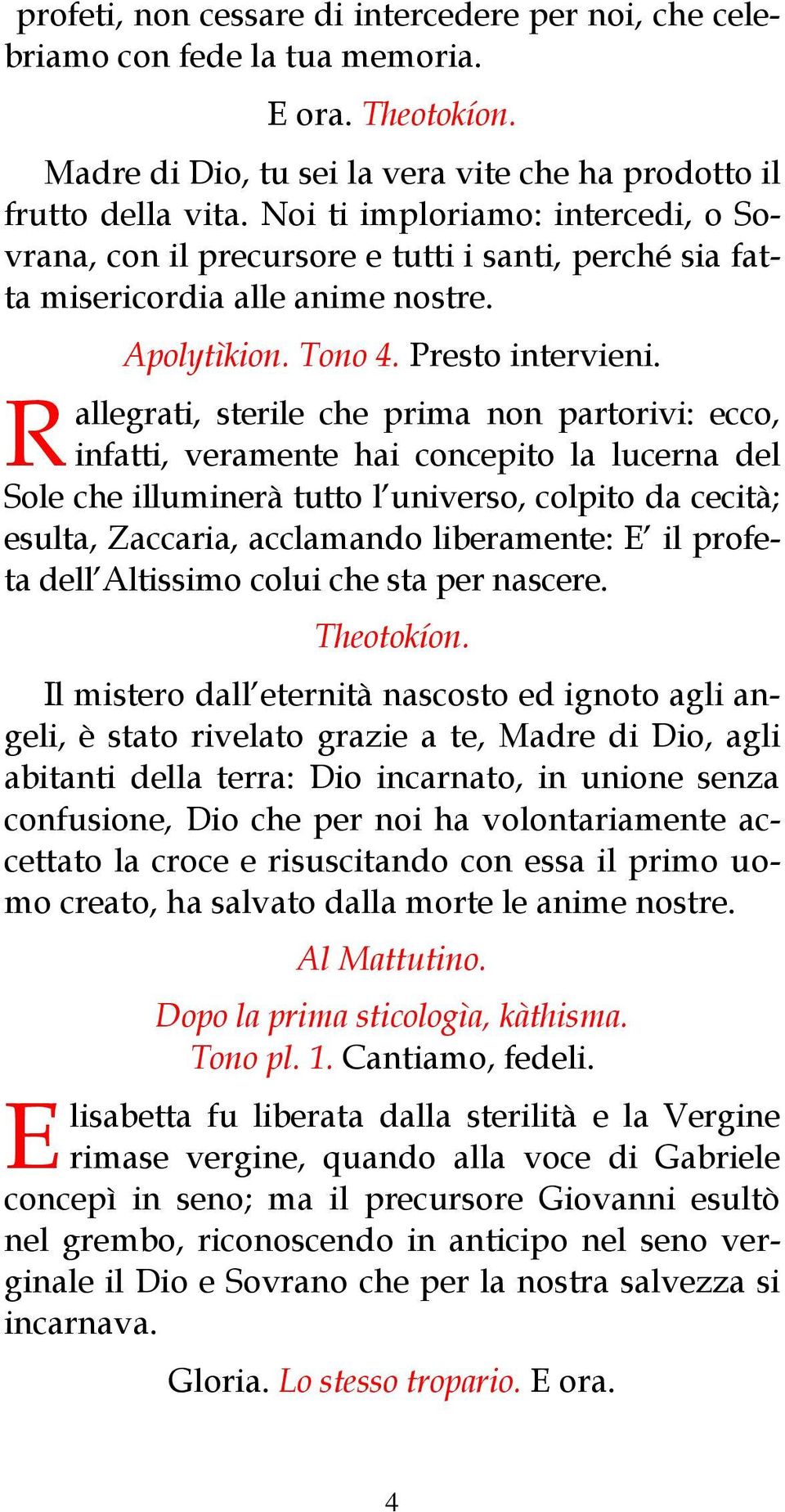 allegrati, sterile che prima non partorivi: ecco, infatti, veramente hai concepito la lucerna del Sole che illuminerà tutto l universo, colpito da cecità; esulta, Zaccaria, acclamando liberamente: E