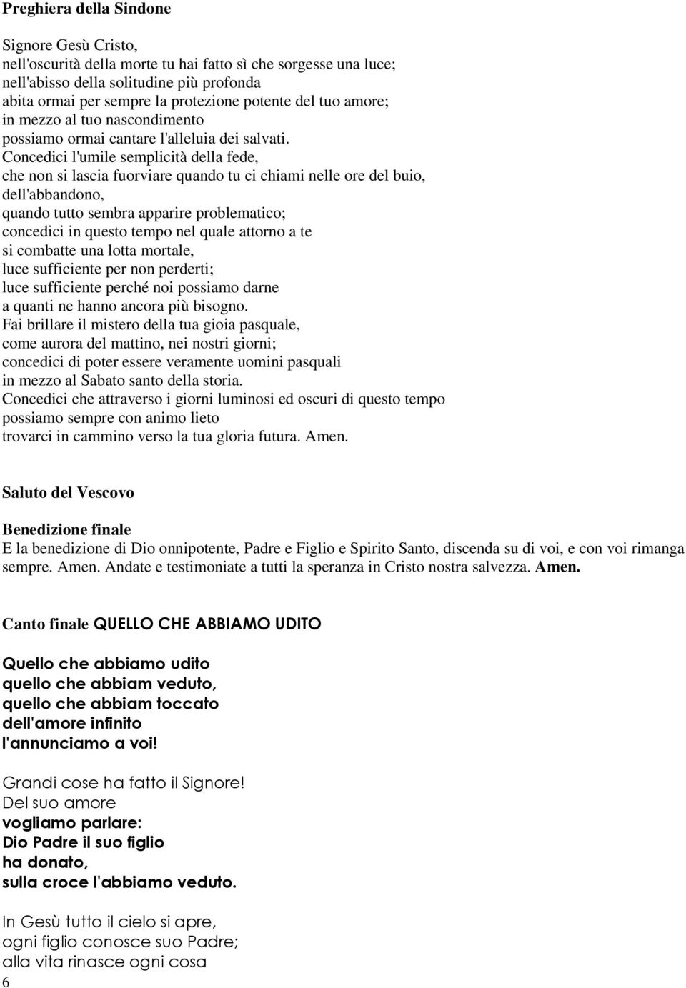 Concedici l'umile semplicità della fede, che non si lascia fuorviare quando tu ci chiami nelle ore del buio, dell'abbandono, quando tutto sembra apparire problematico; concedici in questo tempo nel