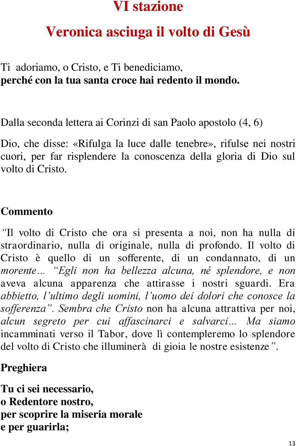 volto di Cristo. Commento Il volto di Cristo che ora si presenta a noi, non ha nulla di straordinario, nulla di originale, nulla di profondo.