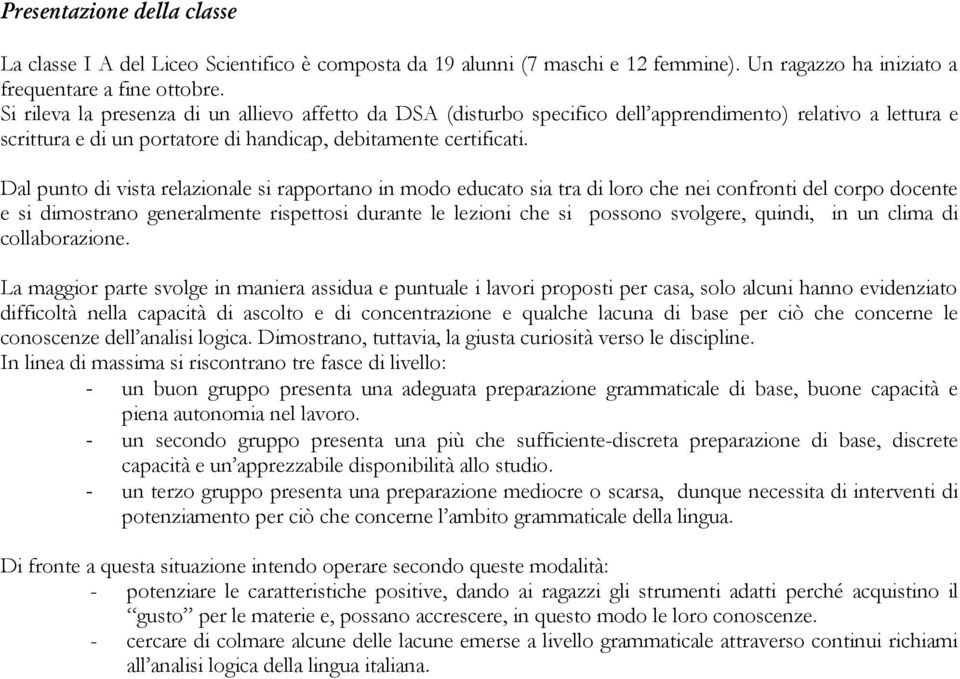 Dal punto di vista relazionale si rapportano in modo educato sia tra di loro che nei confronti del corpo docente e si dimostrano generalmente rispettosi durante le lezioni che si possono svolgere,