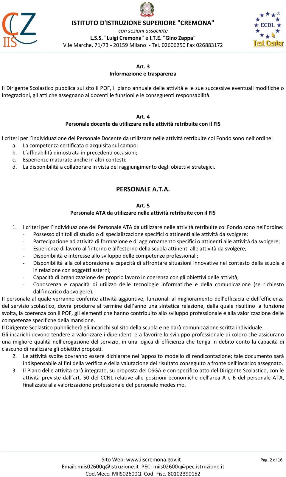 4 Personale docente da utilizzare nelle attività retribuite con il FIS I criteri per l individuazione del Personale Docente da utilizzare nelle attività retribuite col Fondo sono nell ordine: a.