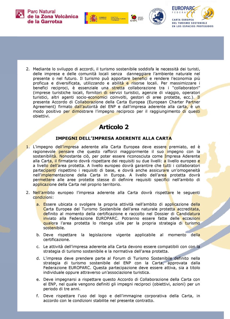 Per massimizzare i benefici reciproci, è essenziale una stretta collaborazione tra i collaboratori (imprese turistiche locali, fornitori di servizi turistici, agenzie di viaggio, operatori turistici,