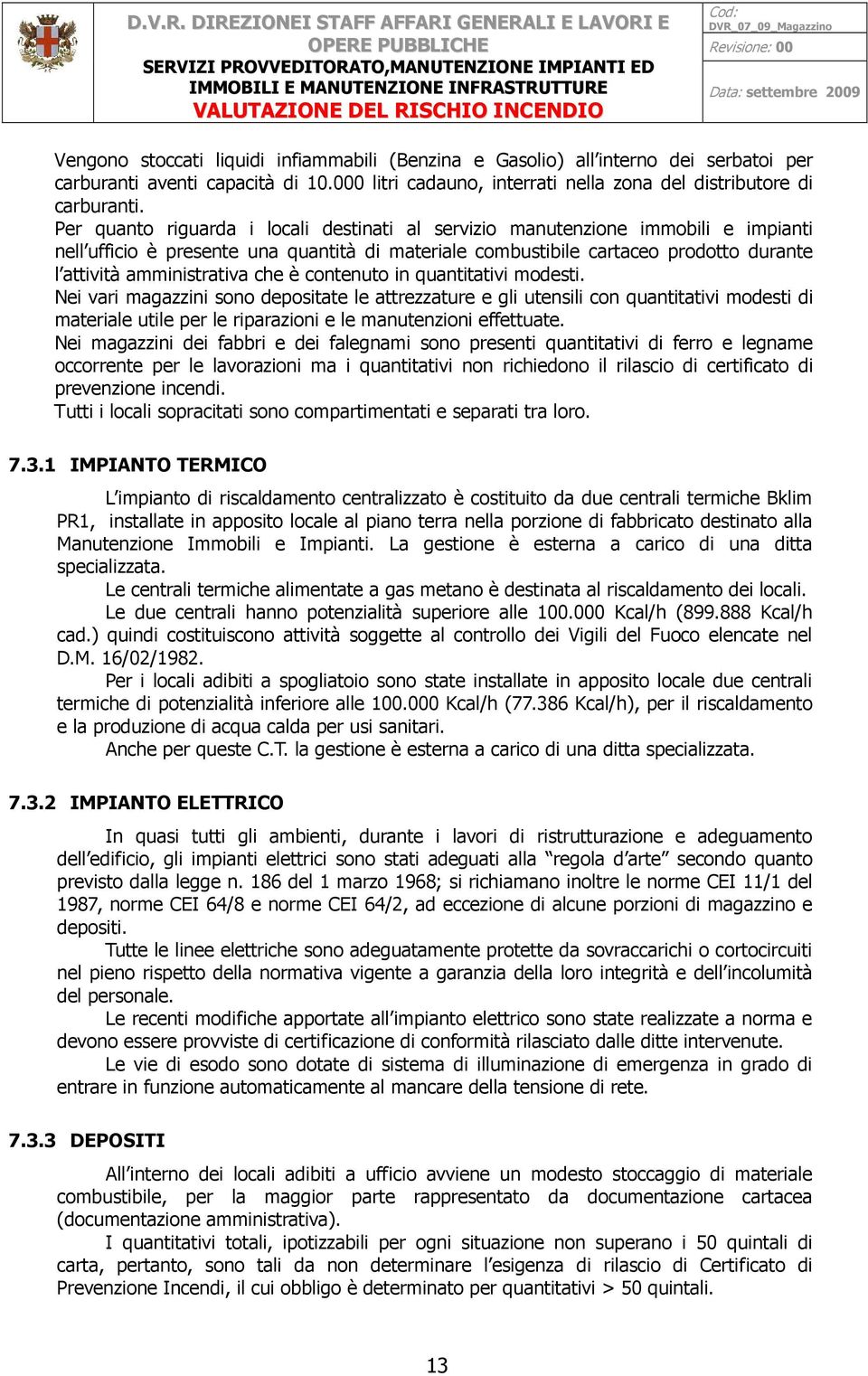 che è contenuto in quantitativi modesti. Nei vari magazzini sono depositate le attrezzature e gli utensili con quantitativi modesti di materiale utile per le riparazioni e le manutenzioni effettuate.