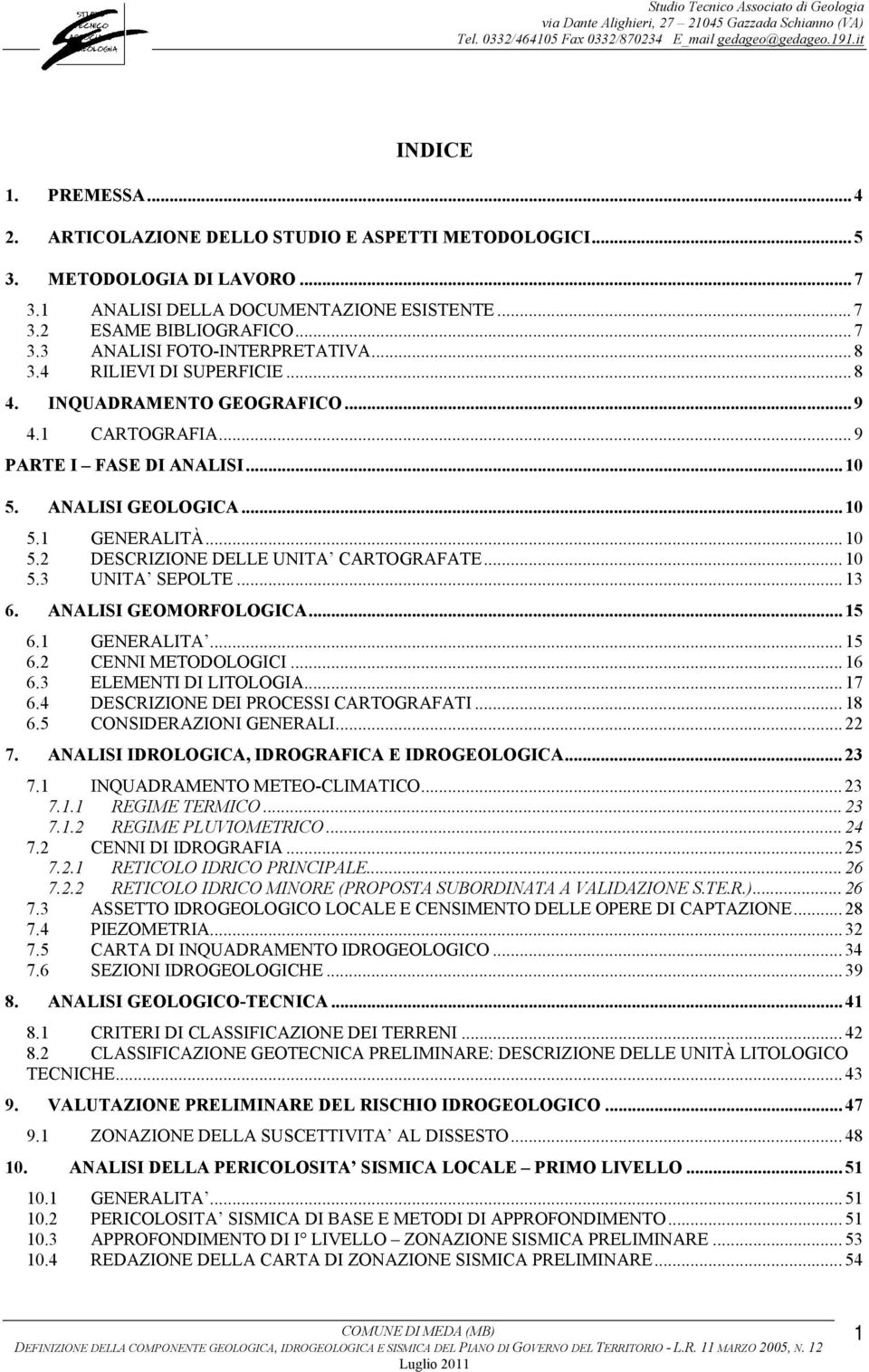 4 RILIEVI DI SUPERFICIE... 8 4. INQUADRAMENTO GEOGRAFICO... 9 4.1 CARTOGRAFIA... 9 PARTE I FASE DI ANALISI... 10 5. ANALISI GEOLOGICA... 10 5.1 GENERALITÀ... 10 5.2 DESCRIZIONE DELLE UNITA CARTOGRAFATE.