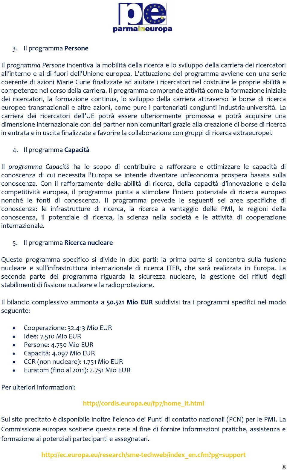 Il programma comprende attività come la formazione iniziale dei ricercatori, la formazione continua, lo sviluppo della carriera attraverso le borse di ricerca europee transnazionali e altre azioni,