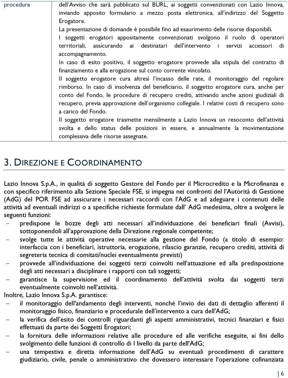 I soggetti erogatori appositamente convenzionati svolgono il ruolo di operatori territoriali, assicurando ai destinatari dell intervento i servizi accessori di accompagnamento.