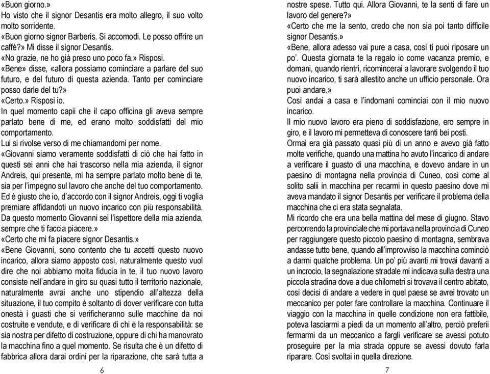 » Risposi io. In quel momento capii che il capo officina gli aveva sempre parlato bene di me, ed erano molto soddisfatti del mio comportamento. Lui si rivolse verso di me chiamandomi per nome.