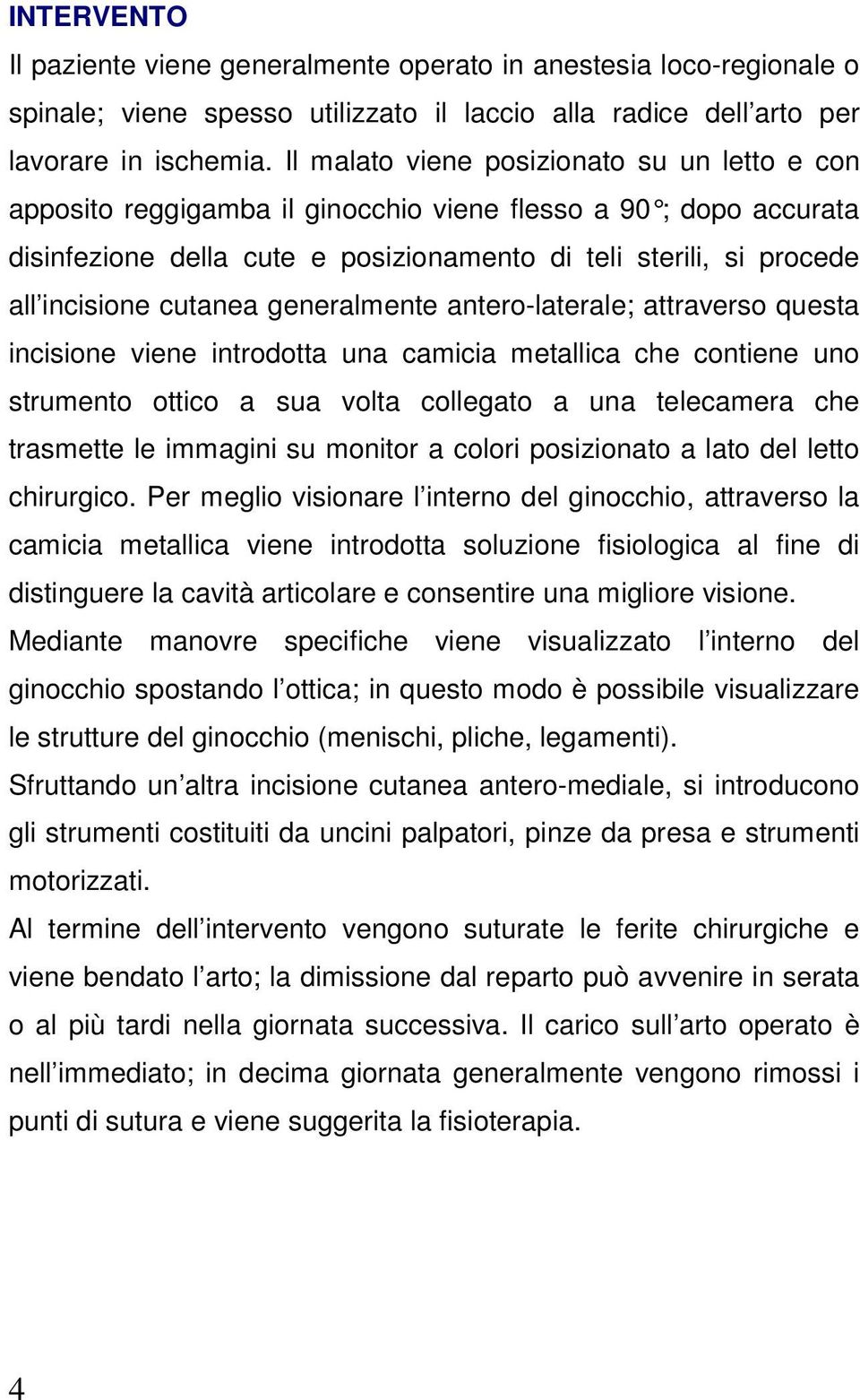 cutanea generalmente antero-laterale; attraverso questa incisione viene introdotta una camicia metallica che contiene uno strumento ottico a sua volta collegato a una telecamera che trasmette le