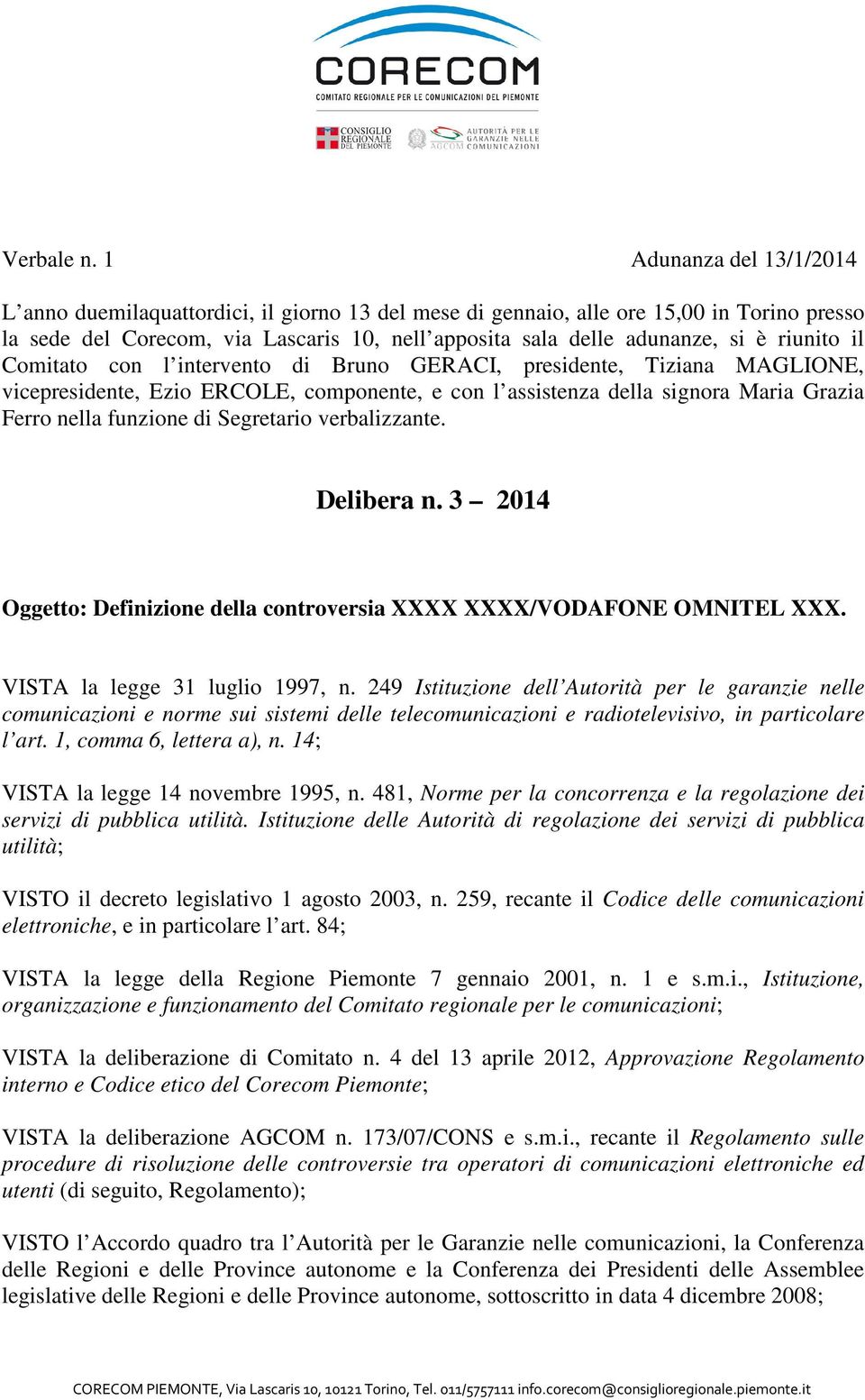 riunito il Comitato con l intervento di Bruno GERACI, presidente, Tiziana MAGLIONE, vicepresidente, Ezio ERCOLE, componente, e con l assistenza della signora Maria Grazia Ferro nella funzione di