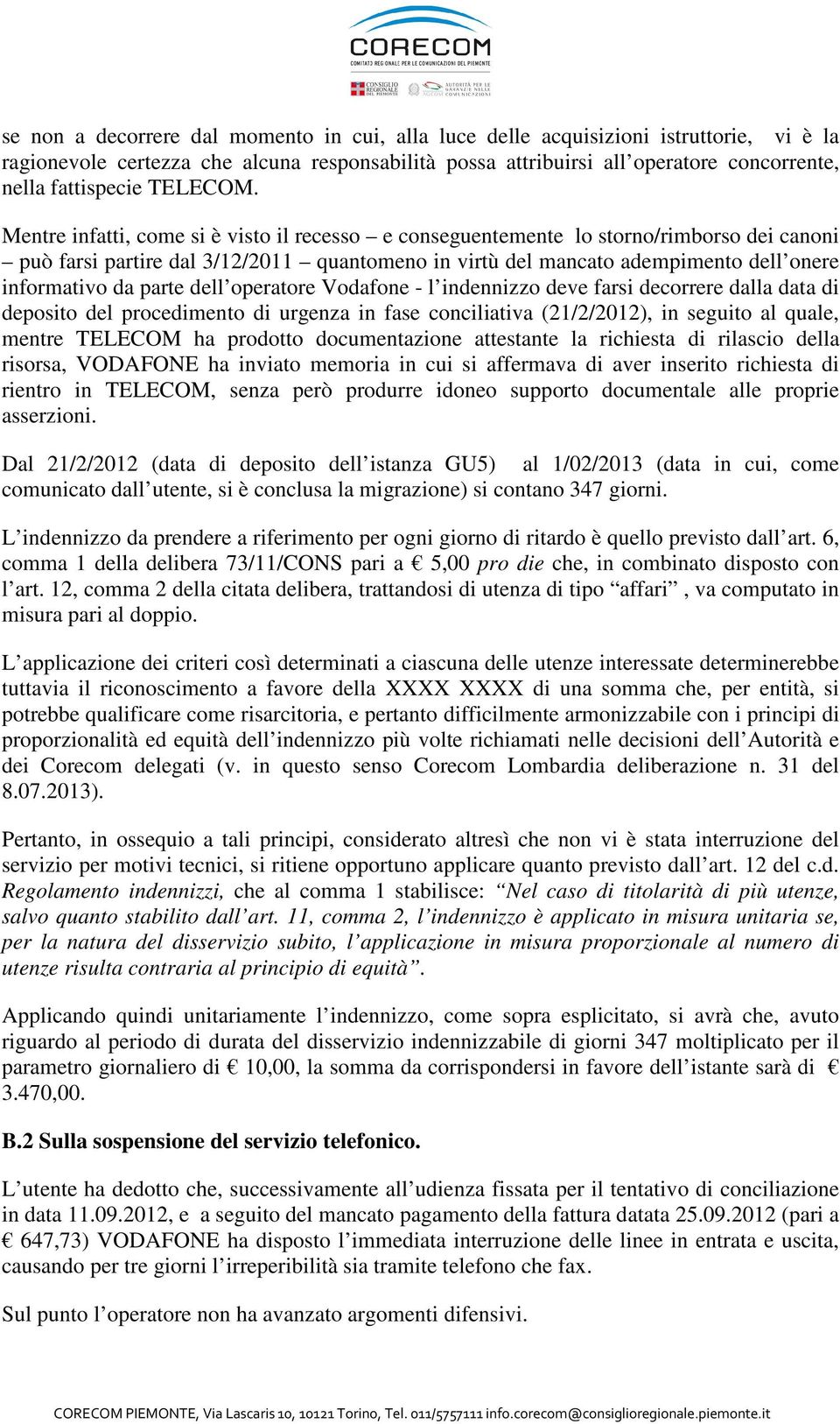 Mentre infatti, come si è visto il recesso e conseguentemente lo storno/rimborso dei canoni può farsi partire dal 3/12/2011 quantomeno in virtù del mancato adempimento dell onere informativo da parte