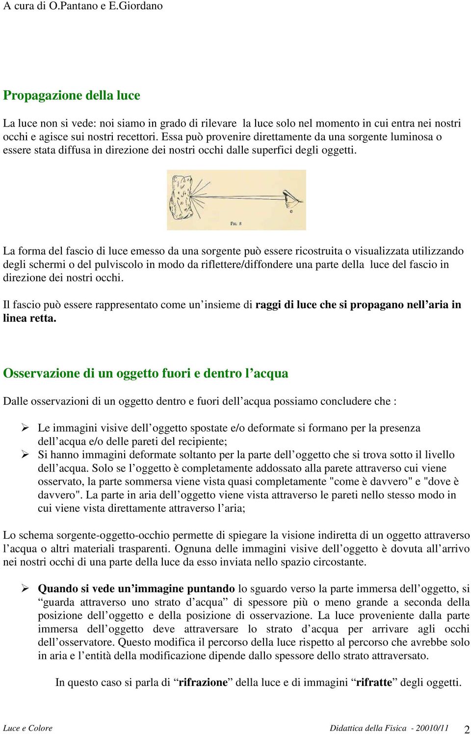 La forma del fascio di luce emesso da una sorgente può essere ricostruita o visualizzata utilizzando degli schermi o del pulviscolo in modo da riflettere/diffondere una parte della luce del fascio in