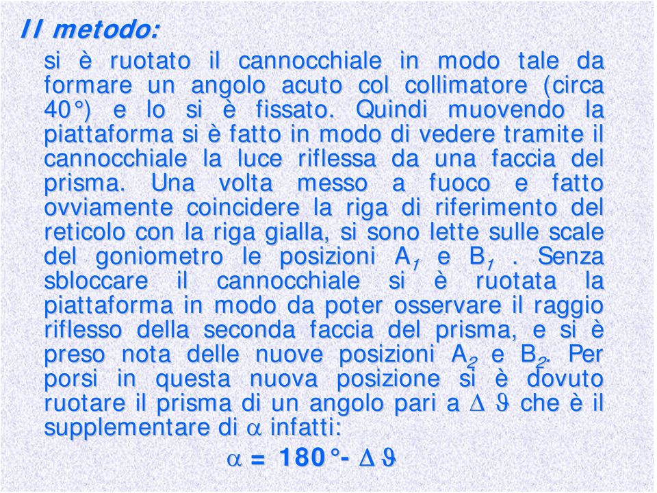 Una volta messo a fuoco e fatto ovviamente coincidere la riga di riferimento del reticolo con la riga gialla, si sono lette sulle scale del goniometro le posizioni A 1 e B 1.