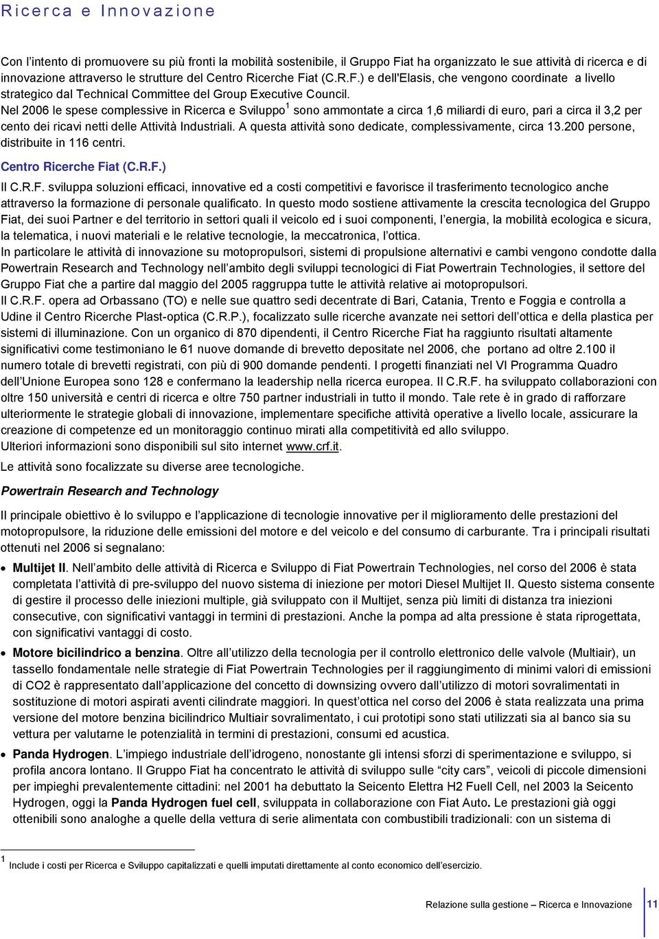 Nel 2006 le spese complessive in Ricerca e Sviluppo 1 sono ammontate a circa 1,6 miliardi di euro, pari a circa il 3,2 per cento dei ricavi netti delle Attività Industriali.