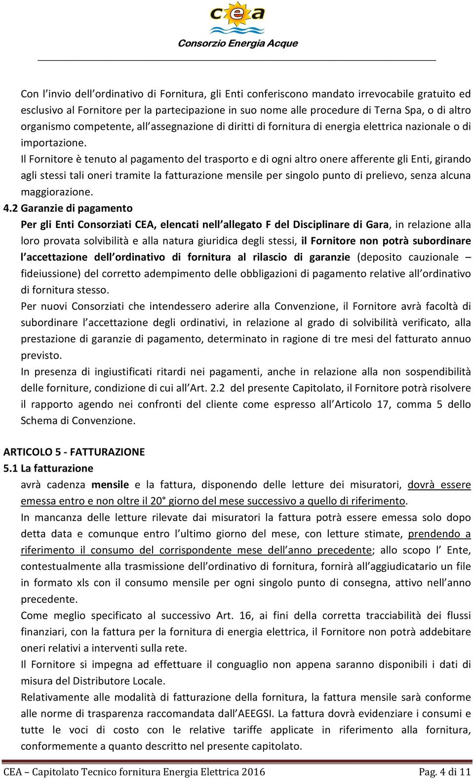 Il Fornitore è tenuto al pagamento del trasporto e di ogni altro onere afferente gli Enti, girando agli stessi tali oneri tramite la fatturazione mensile per singolo punto di prelievo, senza alcuna