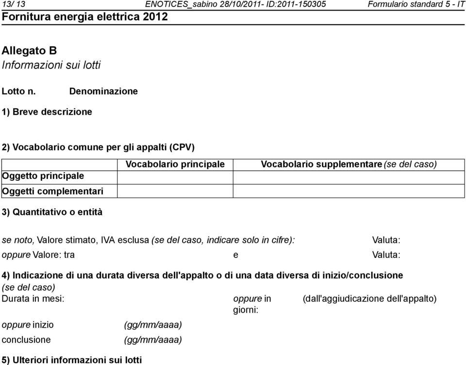 complementari 3) Quantitativo o entità se to, Valore stimato, IVA esclusa (se del caso, indicare solo in cifre): Valuta: oppure Valore: tra e Valuta: 4) Indicazione di una