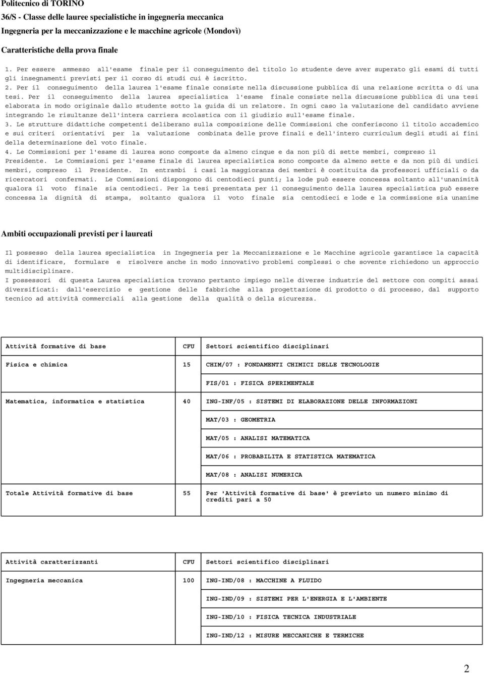 Per il conseguimento della laurea l'esame finale consiste nella discussione pubblica di una relazione scritta o di una tesi.