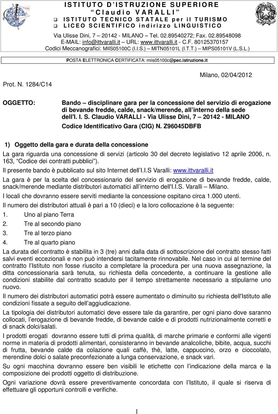 Z96045DBFB 1) Oggetto della gara e durata della concessione La gara riguarda una concessione di servizi (articolo 30 del decreto legislativo 12 aprile 2006, n. 163, Codice dei contratti pubblici ).