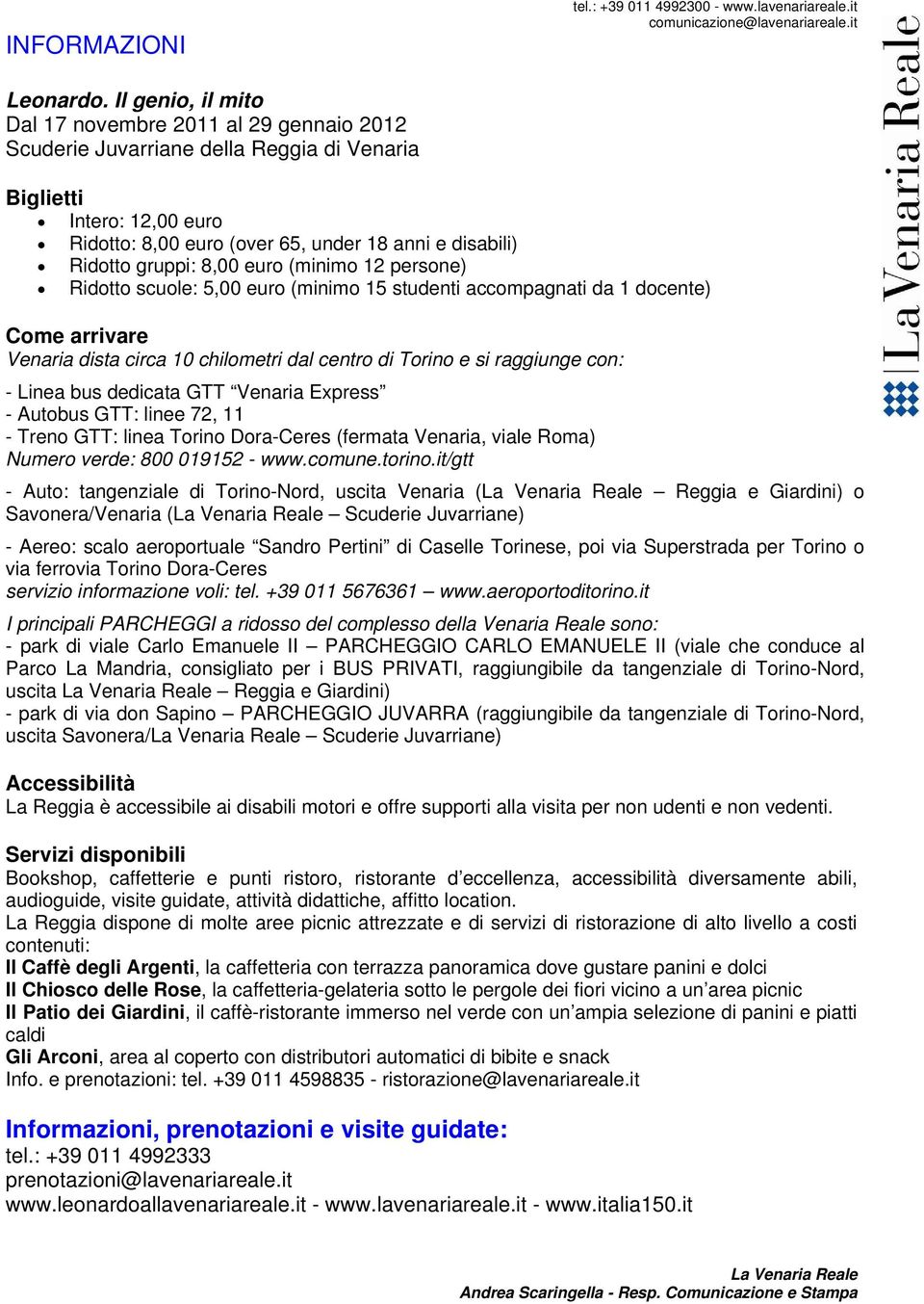 gruppi: 8,00 euro (minimo 12 persone) Ridotto scuole: 5,00 euro (minimo 15 studenti accompagnati da 1 docente) Come arrivare Venaria dista circa 10 chilometri dal centro di Torino e si raggiunge con: