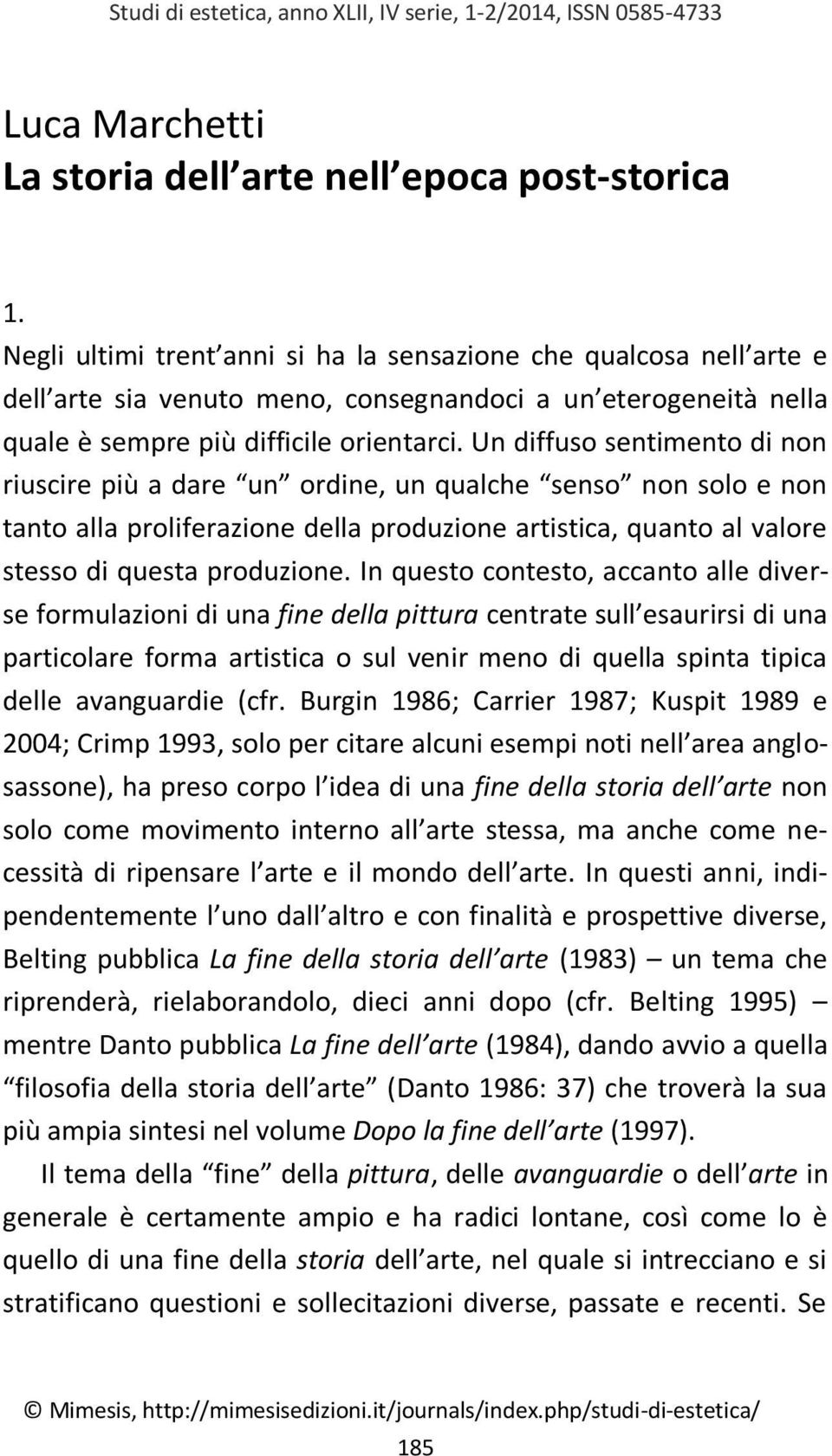 Un diffuso sentimento di non riuscire più a dare un ordine, un qualche senso non solo e non tanto alla proliferazione della produzione artistica, quanto al valore stesso di questa produzione.