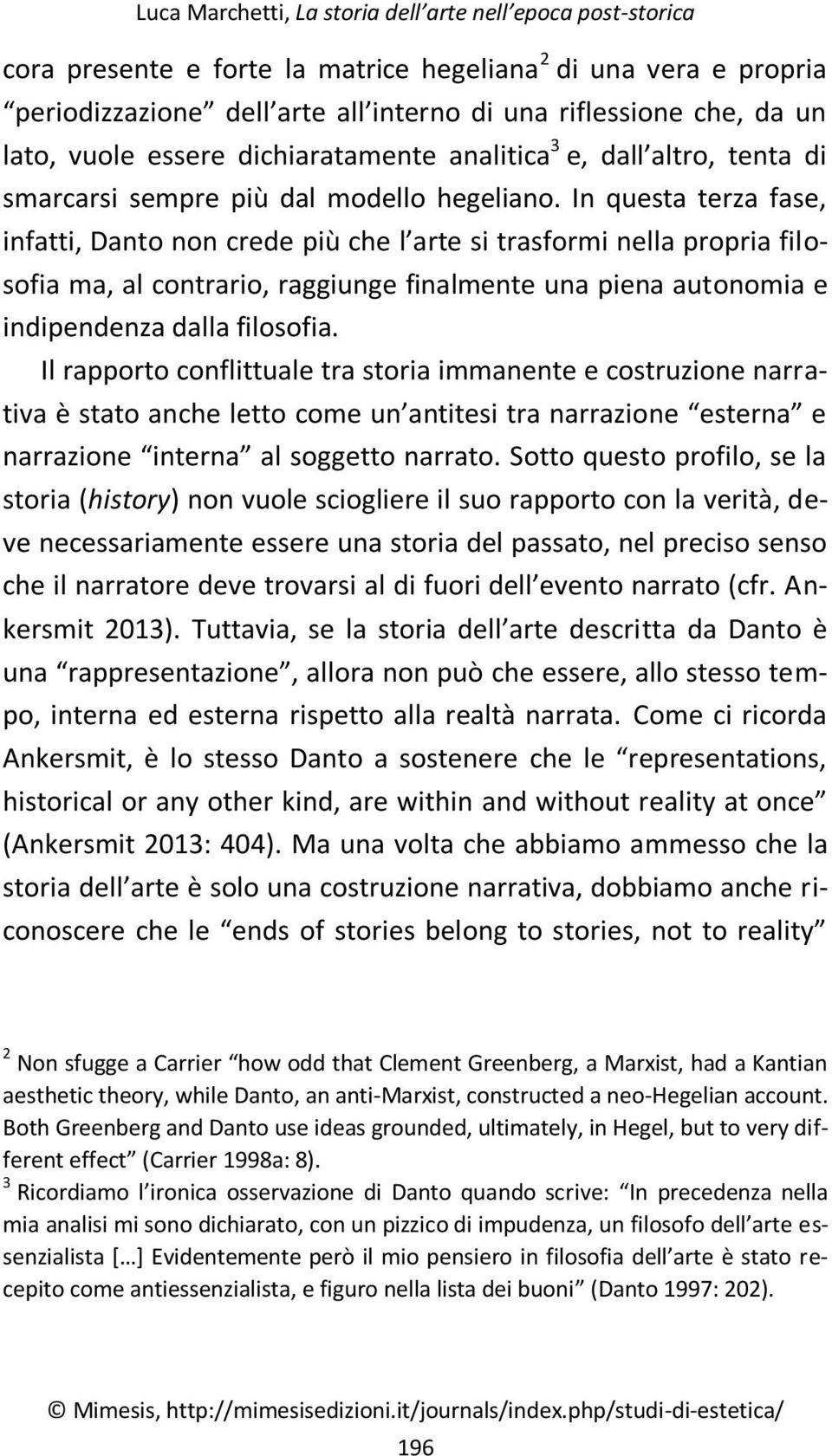 In questa terza fase, infatti, Danto non crede più che l arte si trasformi nella propria filosofia ma, al contrario, raggiunge finalmente una piena autonomia e indipendenza dalla filosofia.