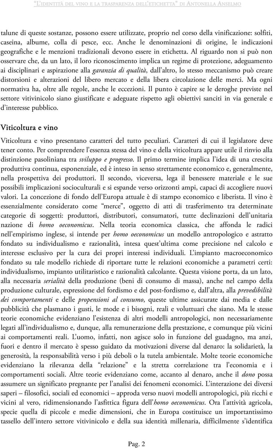 Al riguardo non si può non osservare che, da un lato, il loro riconoscimento implica un regime di protezione, adeguamento ai disciplinari e aspirazione alla garanzia di qualità, dall altro, lo stesso