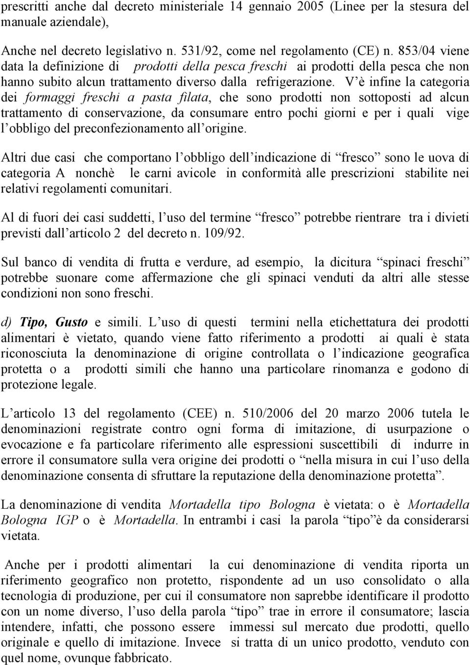 V è infine la categoria dei formaggi freschi a pasta filata, che sono prodotti non sottoposti ad alcun trattamento di conservazione, da consumare entro pochi giorni e per i quali vige l obbligo del