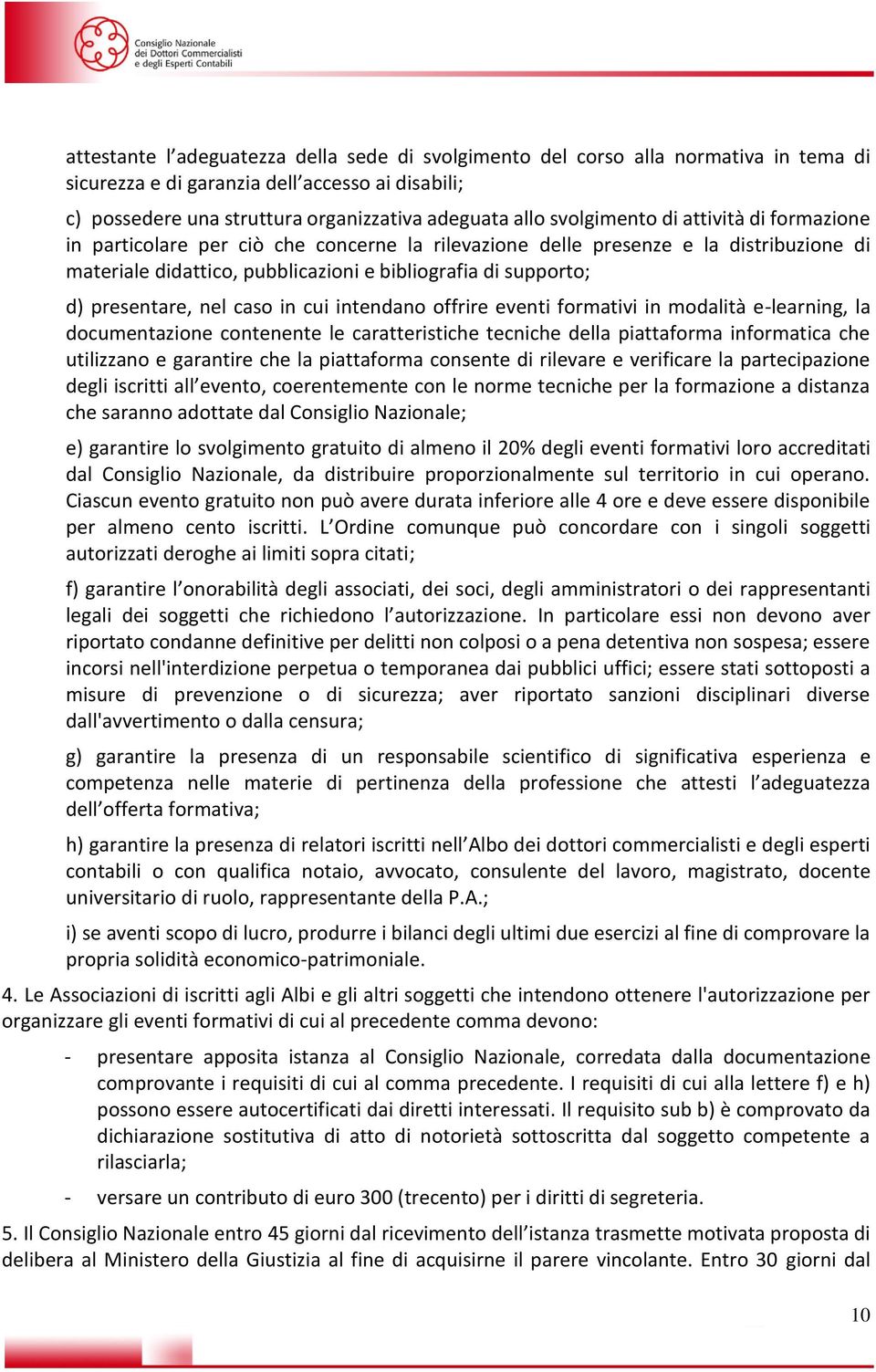 presentare, nel caso in cui intendano offrire eventi formativi in modalità e-learning, la documentazione contenente le caratteristiche tecniche della piattaforma informatica che utilizzano e