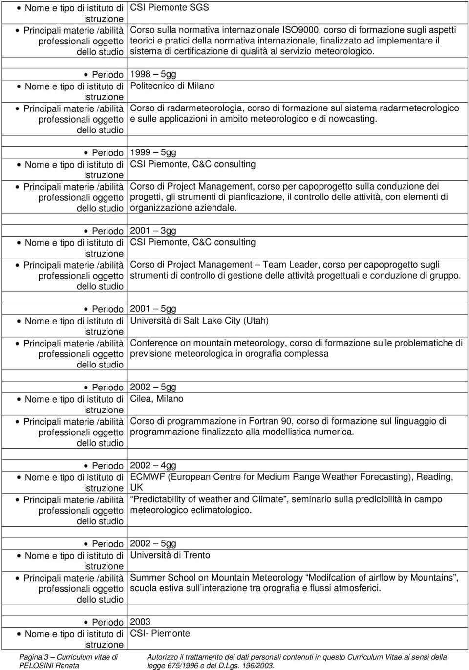 Periodo 1998 5gg Nome e tipo di istituto di Politecnico di Milano Principali materie /abilità Corso di radarmeteorologia, corso di formazione sul sistema radarmeteorologico e sulle applicazioni in