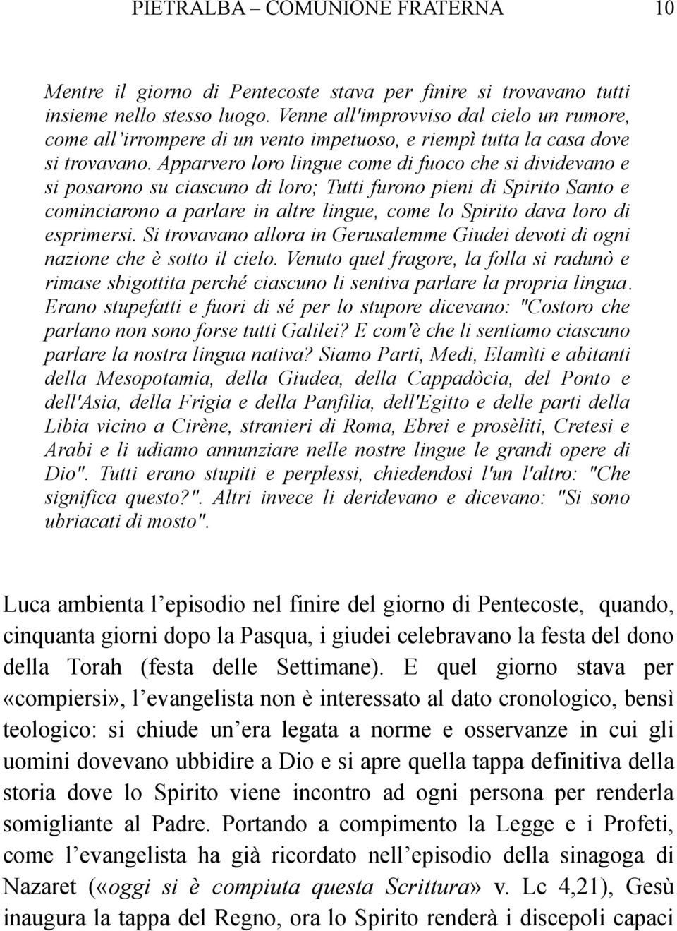 Apparvero loro lingue come di fuoco che si dividevano e si posarono su ciascuno di loro; Tutti furono pieni di Spirito Santo e cominciarono a parlare in altre lingue, come lo Spirito dava loro di