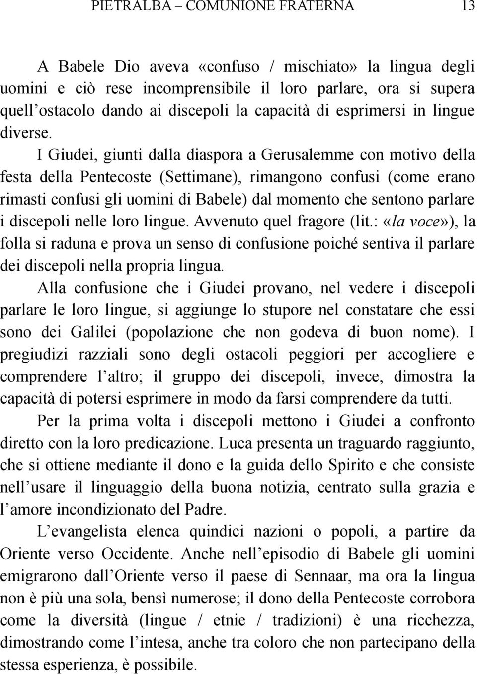 I Giudei, giunti dalla diaspora a Gerusalemme con motivo della festa della Pentecoste (Settimane), rimangono confusi (come erano rimasti confusi gli uomini di Babele) dal momento che sentono parlare