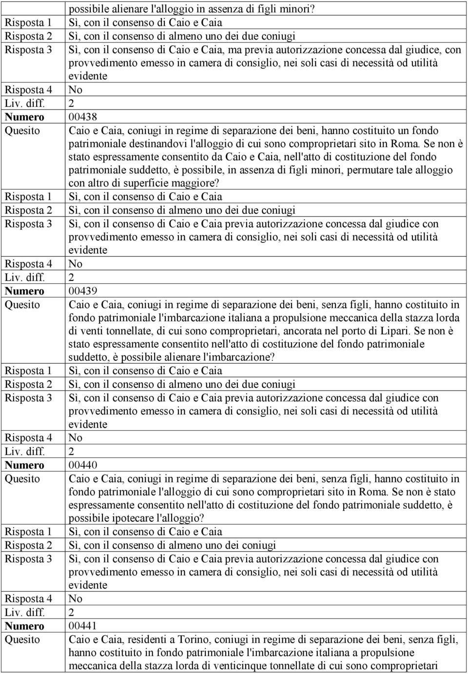 provvedimento emesso in camera di consiglio, nei soli casi di necessità od utilità evidente Risposta 4 No Numero 00438 Quesito Caio e Caia, coniugi in regime di separazione dei beni, hanno costituito