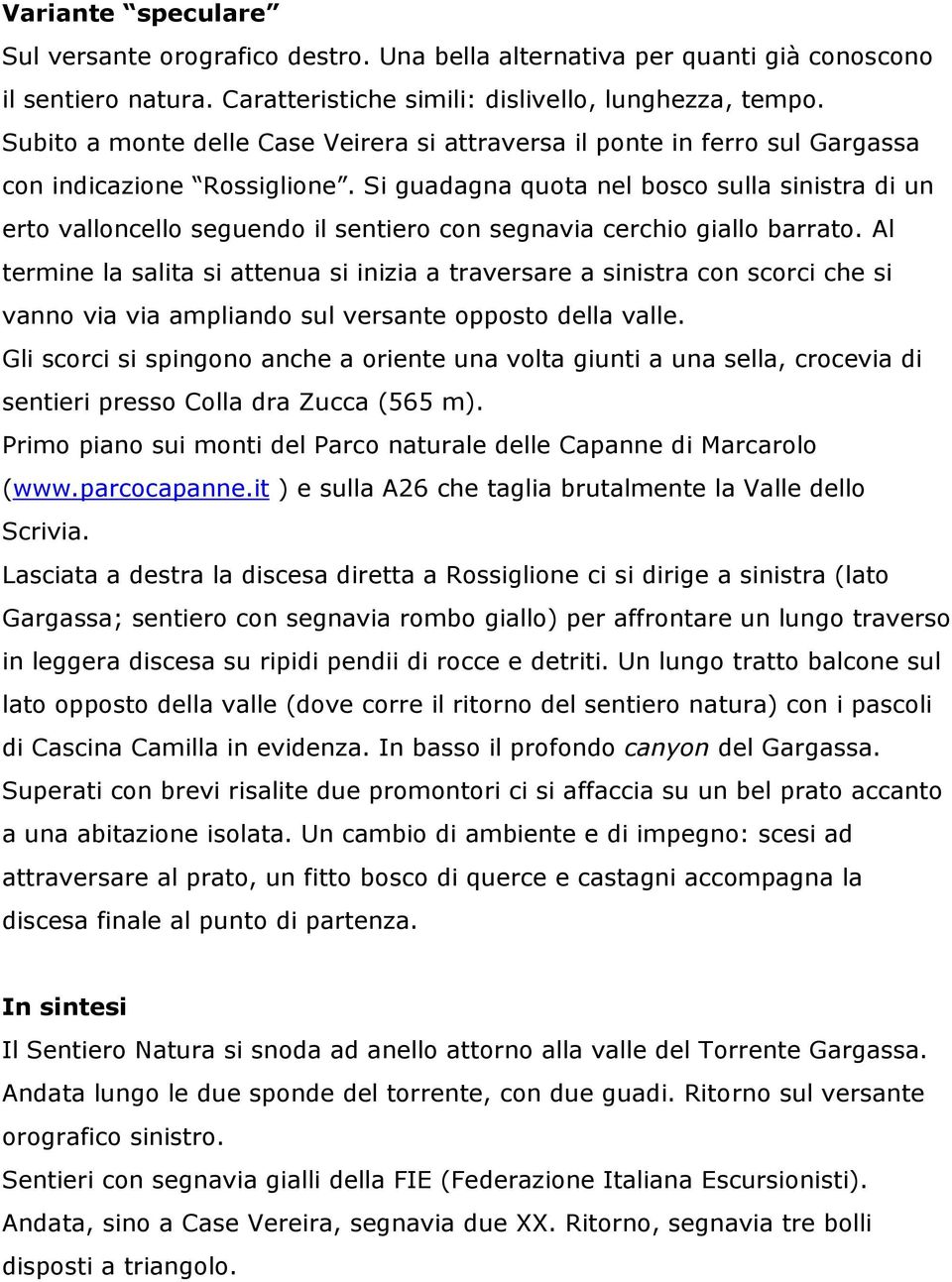 Si guadagna quota nel bosco sulla sinistra di un erto valloncello seguendo il sentiero con segnavia cerchio giallo barrato.