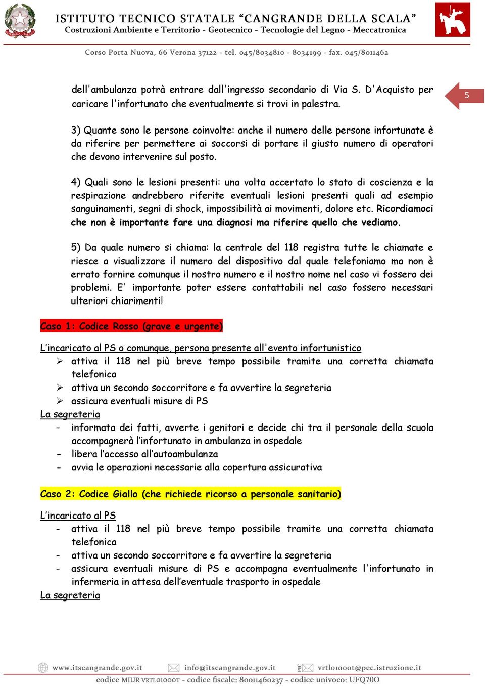 4) Quali sono le lesioni presenti: una volta accertato lo stato di coscienza e la respirazione andrebbero riferite eventuali lesioni presenti quali ad esempio sanguinamenti, segni di shock,