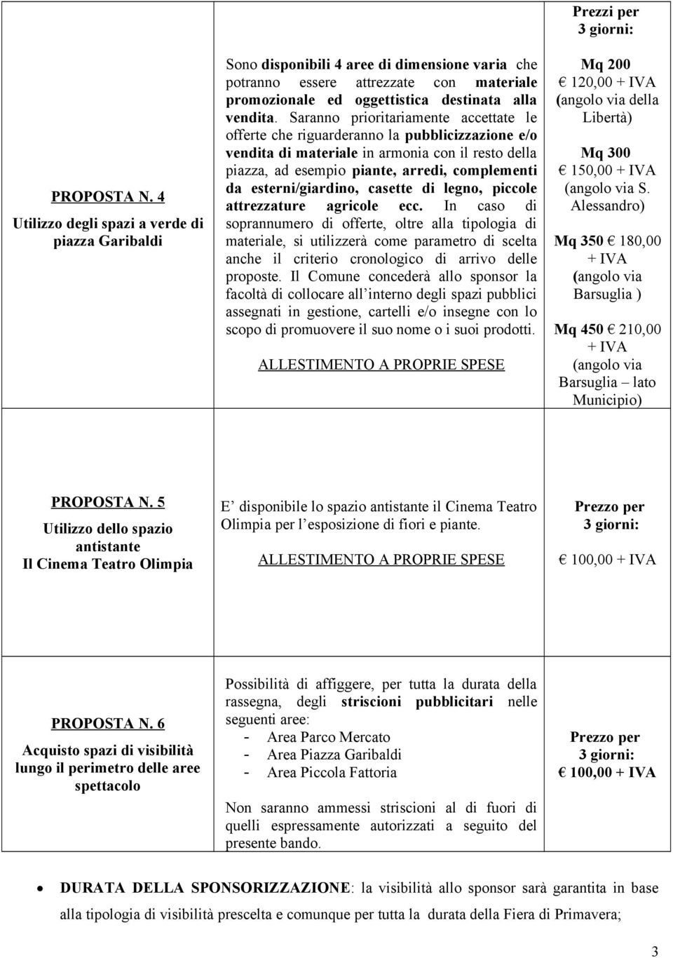 Saranno prioritariamente accettate le offerte che riguarderanno la pubblicizzazione e/o vendita di materiale in armonia con il resto della piazza, ad esempio piante, arredi, complementi da