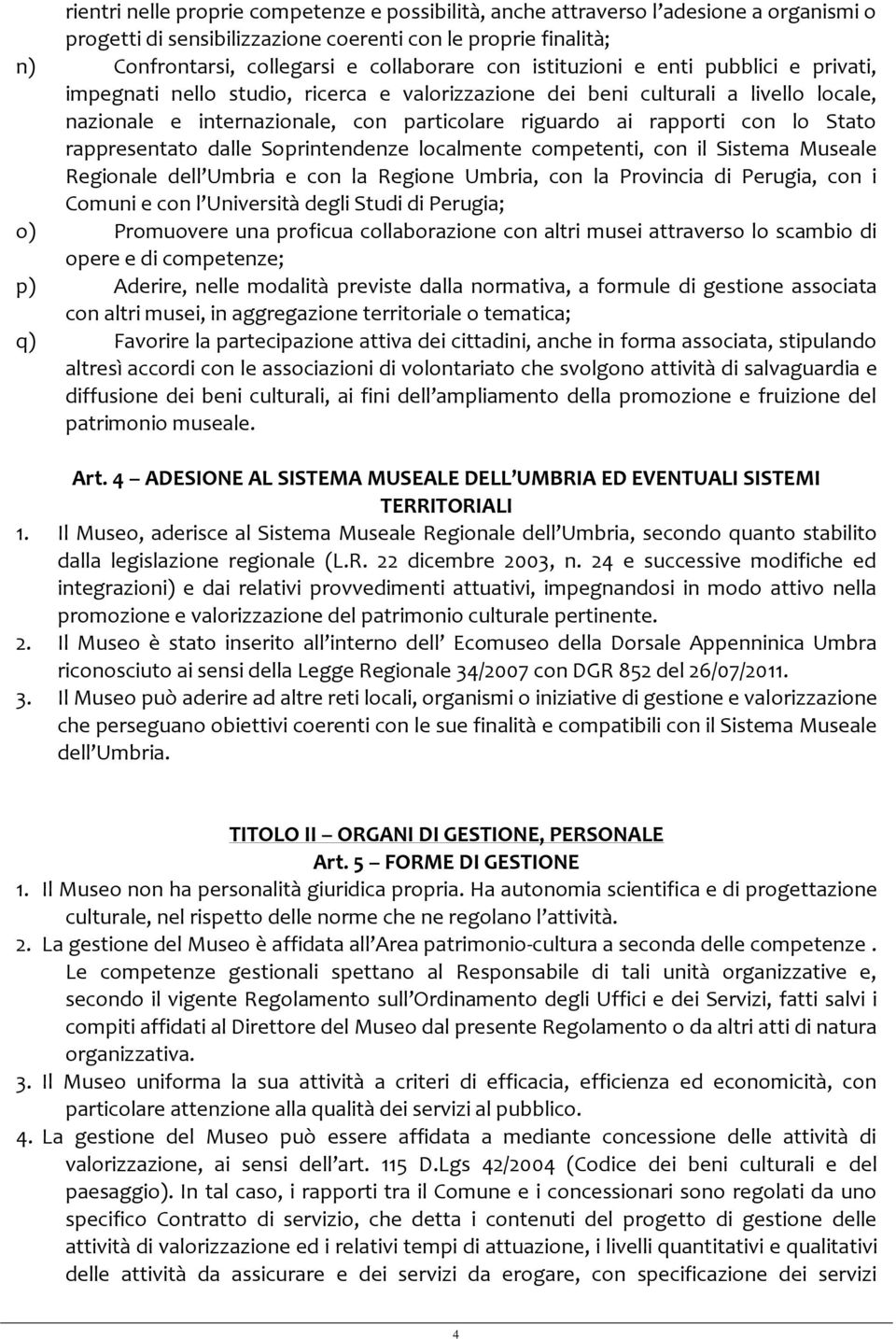 Stato rappresentato dalle Soprintendenze localmente competenti, con il Sistema Museale Regionale dell Umbria e con la Regione Umbria, con la Provincia di Perugia, con i Comuni e con l Università