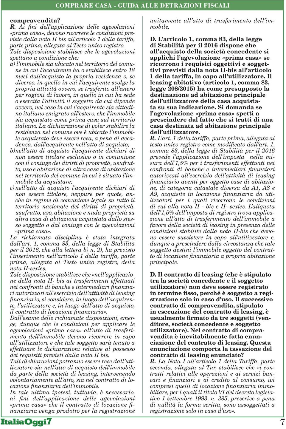 Tale disposizione stabilisce che le agevolazioni spettano a condizione che: a) l immobile sia ubicato nel territorio del comune in cui l acquirente ha o stabilisca entro 18 mesi dall acquisto la