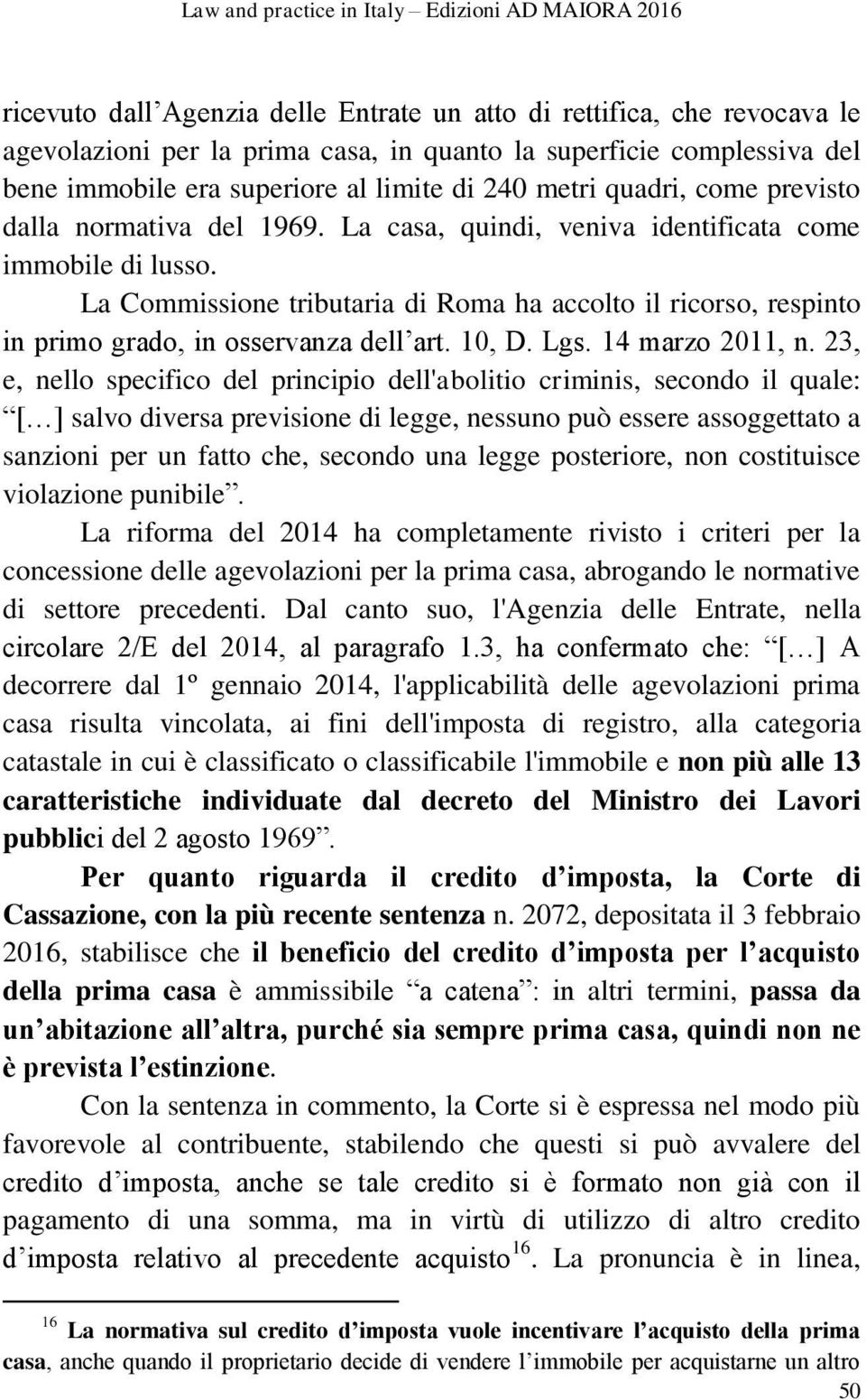 La Commissione tributaria di Roma ha accolto il ricorso, respinto in primo grado, in osservanza dell art. 10, D. Lgs. 14 marzo 2011, n.
