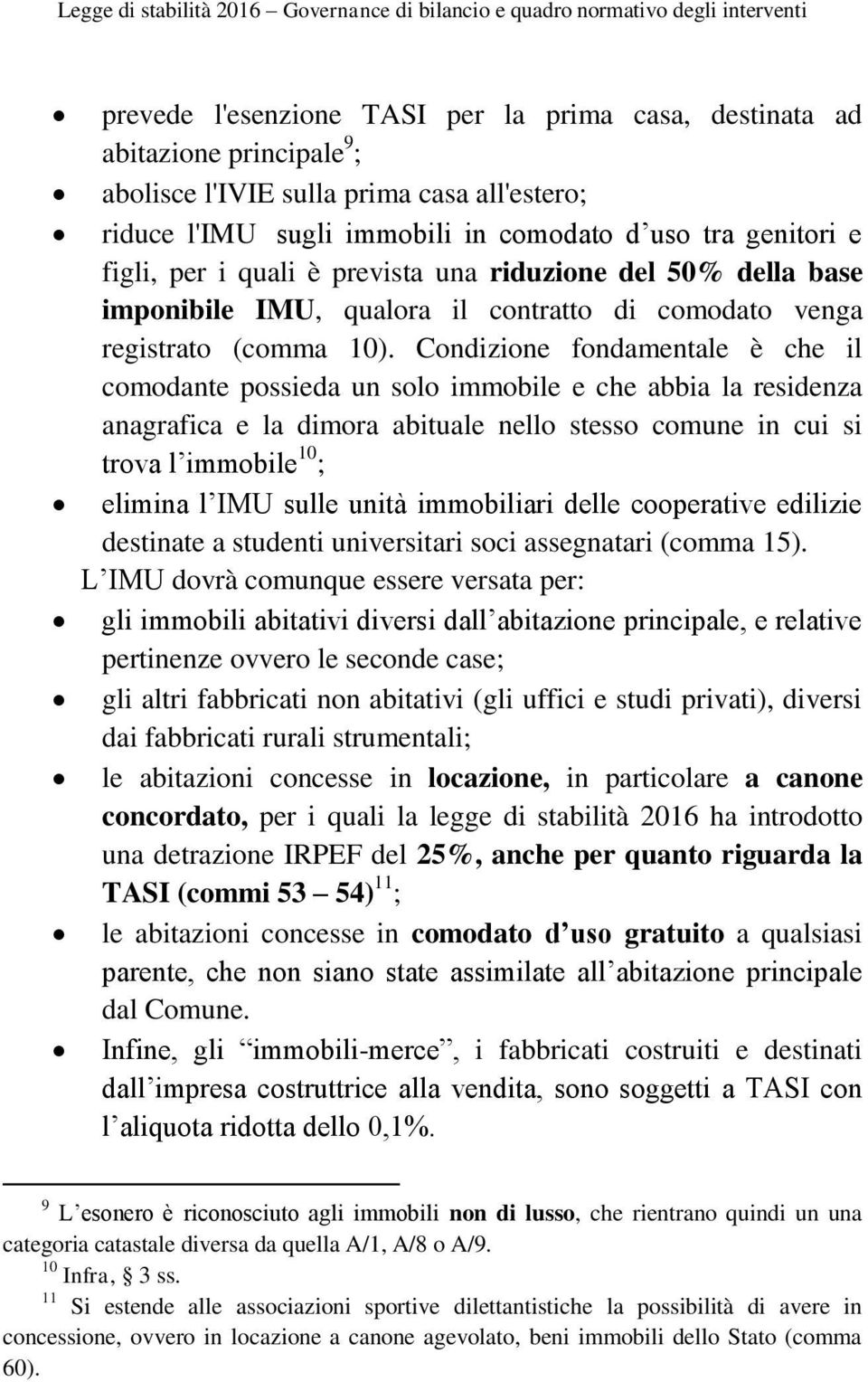 Condizione fondamentale è che il comodante possieda un solo immobile e che abbia la residenza anagrafica e la dimora abituale nello stesso comune in cui si trova l immobile 10 ; elimina l IMU sulle