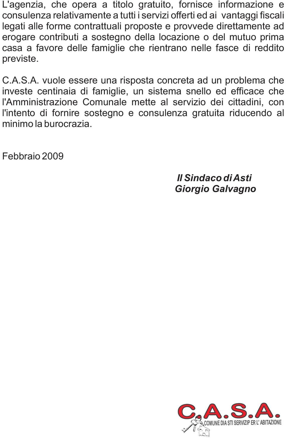 S.A. vuole essere una risposta concreta ad un problema che investe centinaia di famiglie, un sistema snello ed efficace che l'amministrazione Comunale mette al servizio dei