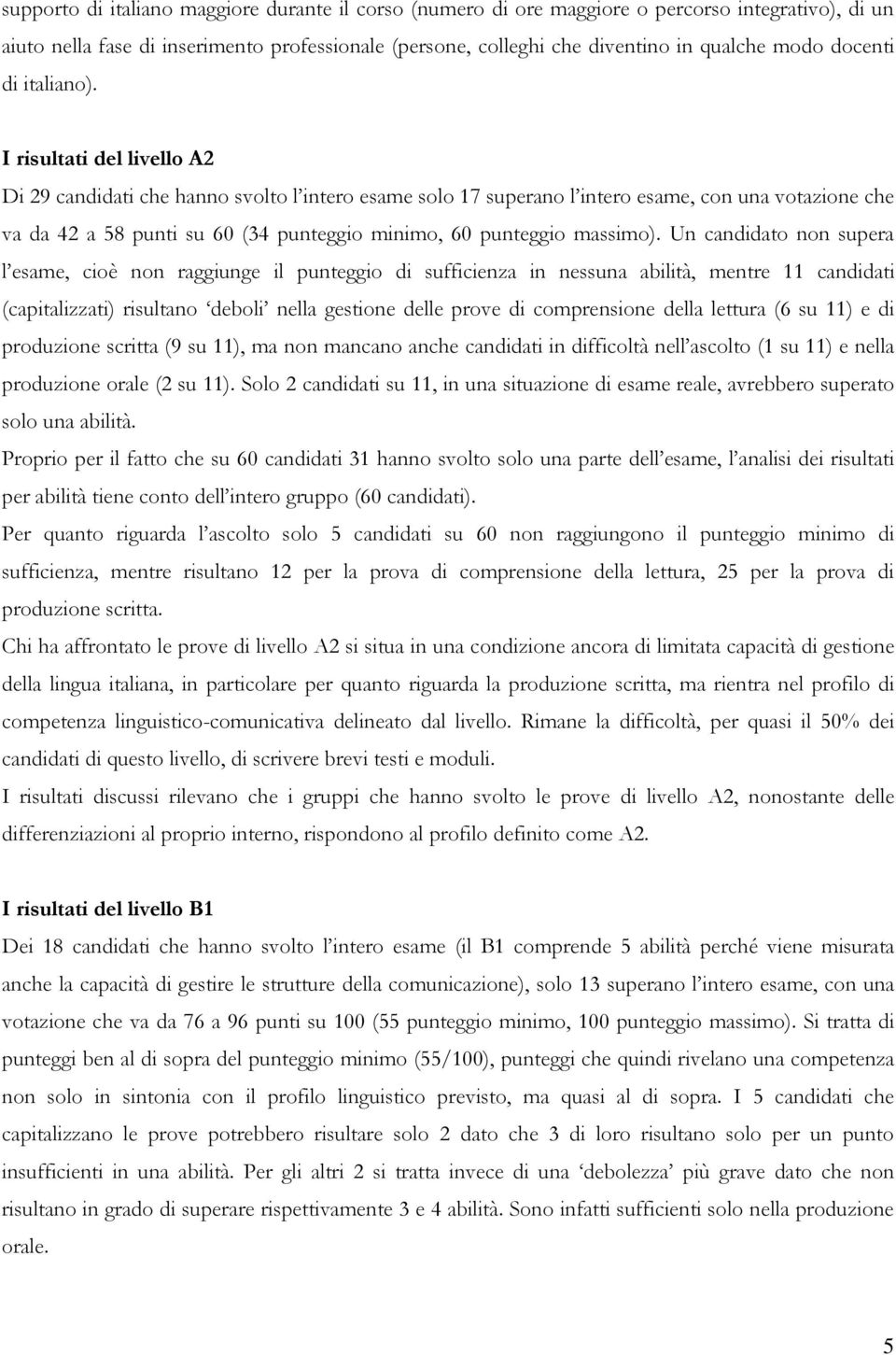 I risultati del livello A2 Di 29 candidati che hanno svolto l intero esame solo 17 superano l intero esame, con una votazione che va da 42 a 58 punti su 60 (34 punteggio minimo, 60 punteggio massimo).