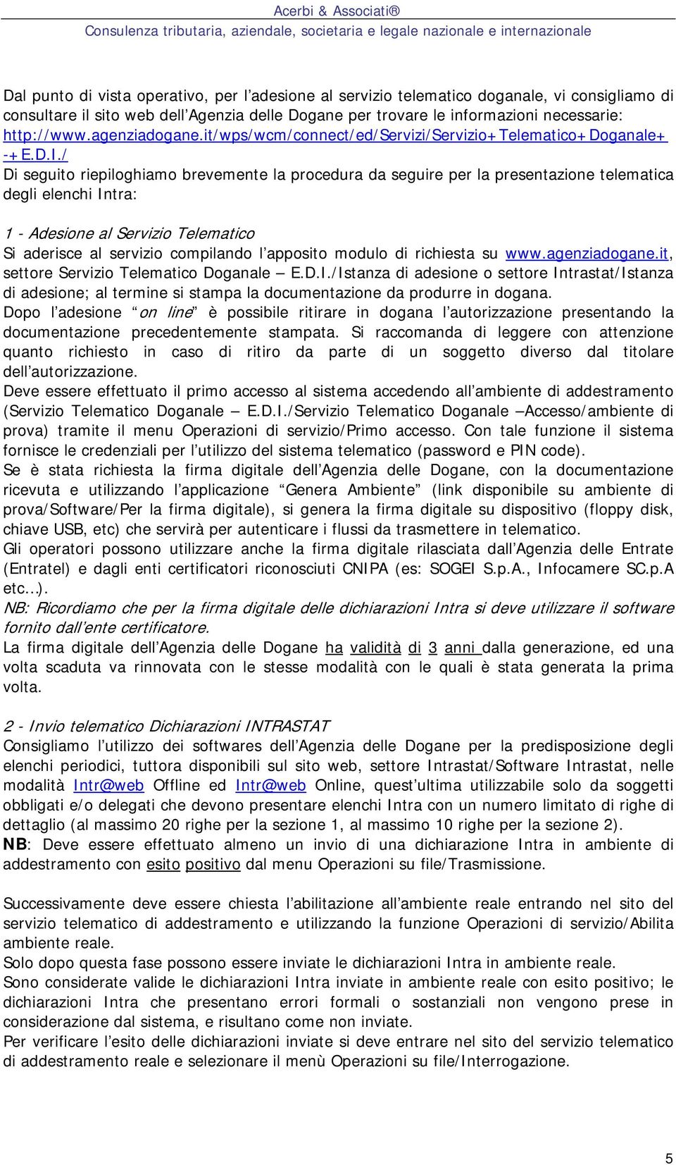 / Di seguito riepiloghiamo brevemente la procedura da seguire per la presentazione telematica degli elenchi Intra: 1 - Adesione al Servizio Telematico Si aderisce al servizio compilando l apposito