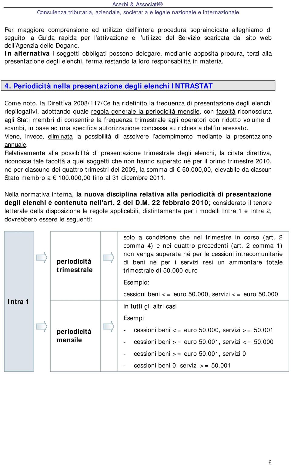 Periodicità nella presentazione degli elenchi INTRASTAT Come noto, la Direttiva 2008/117/Ce ha ridefinito la frequenza di presentazione degli elenchi riepilogativi, adottando quale regola generale la