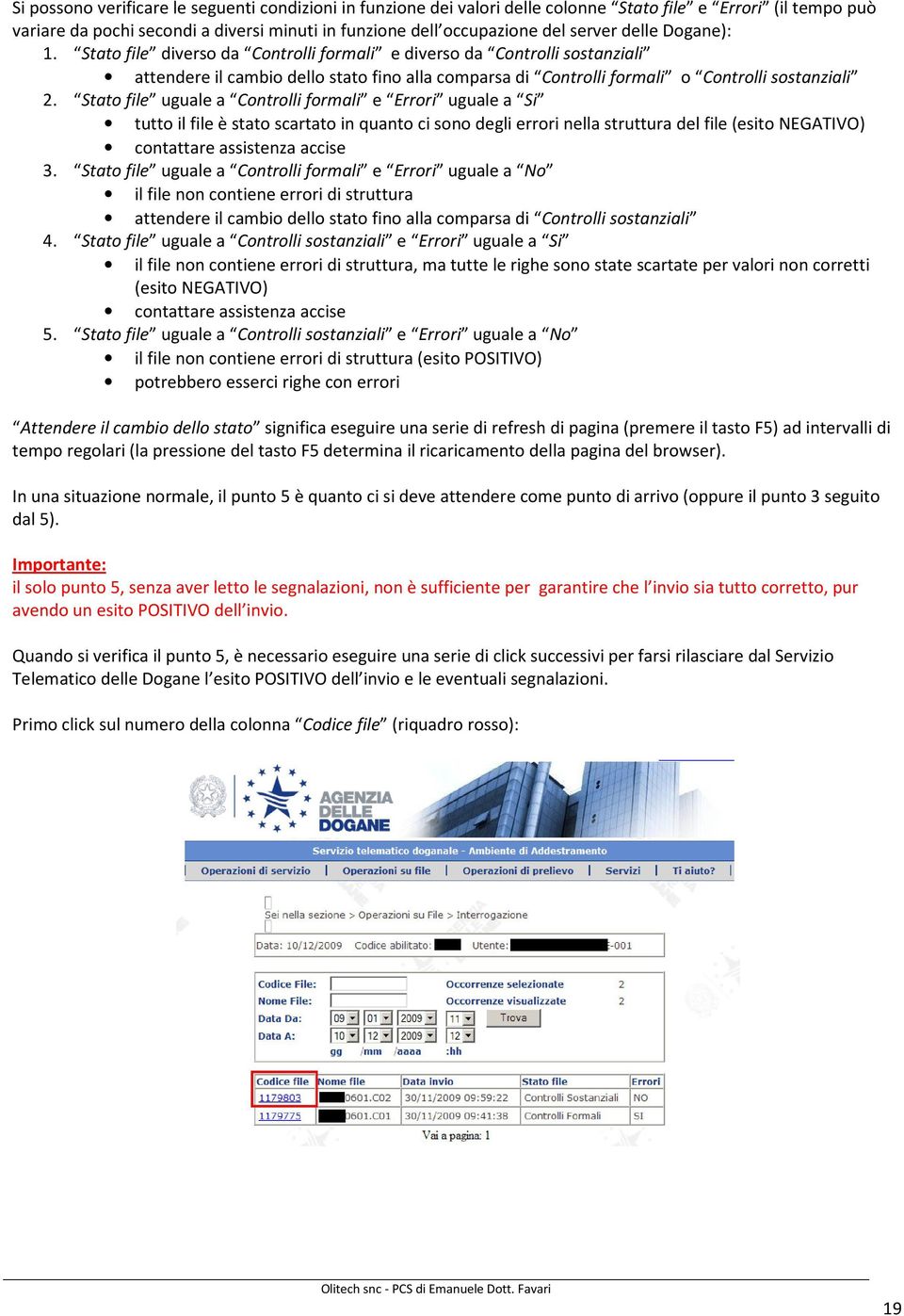 Stato file uguale a Controlli formali e Errori uguale a Si tutto il file è stato scartato in quanto ci sono degli errori nella struttura del file (esito NEGATIVO) contattare assistenza accise 3.