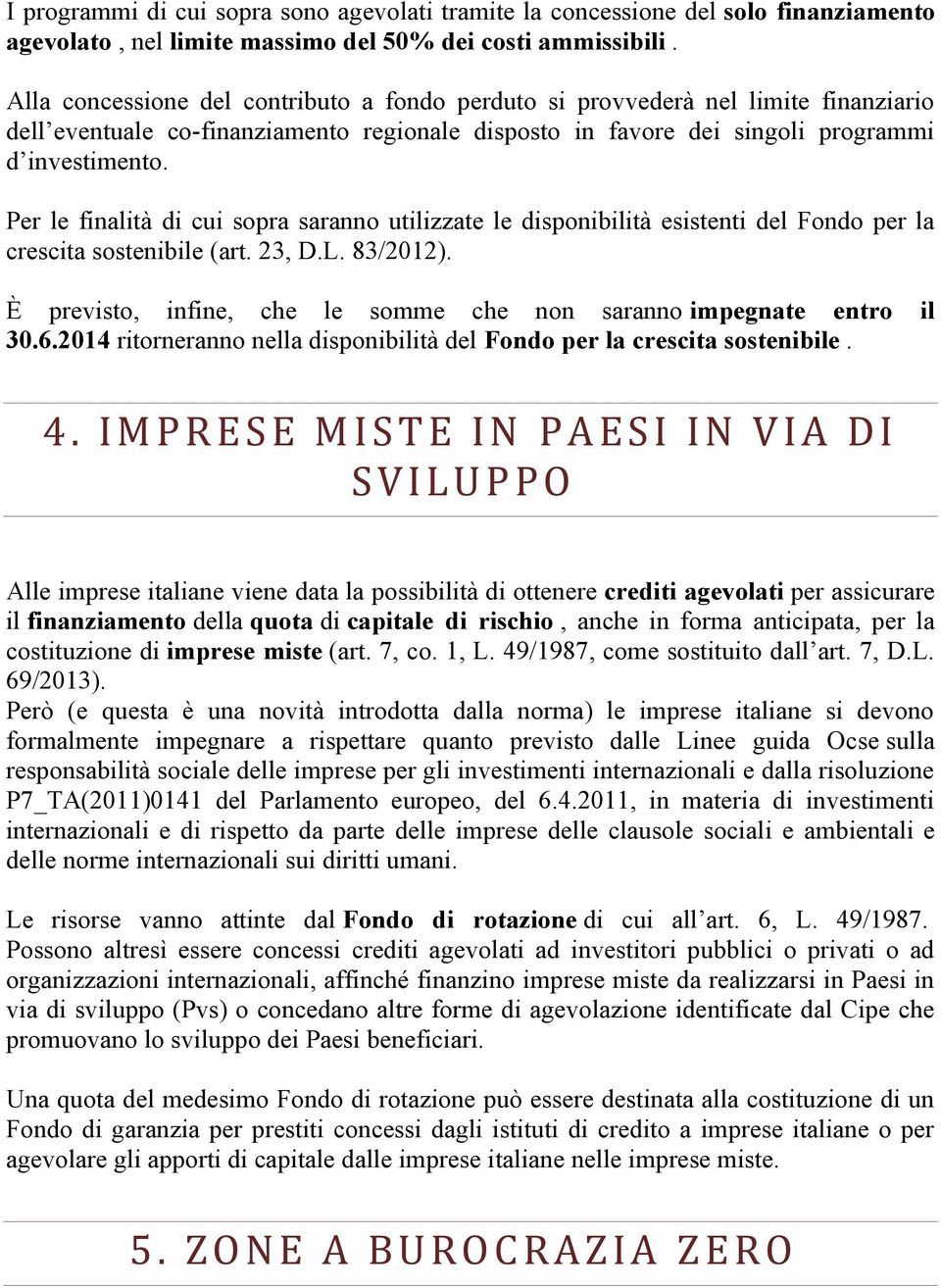 Per le finalità di cui sopra saranno utilizzate le disponibilità esistenti del Fondo per la crescita sostenibile (art. 23, D.L. 83/2012).