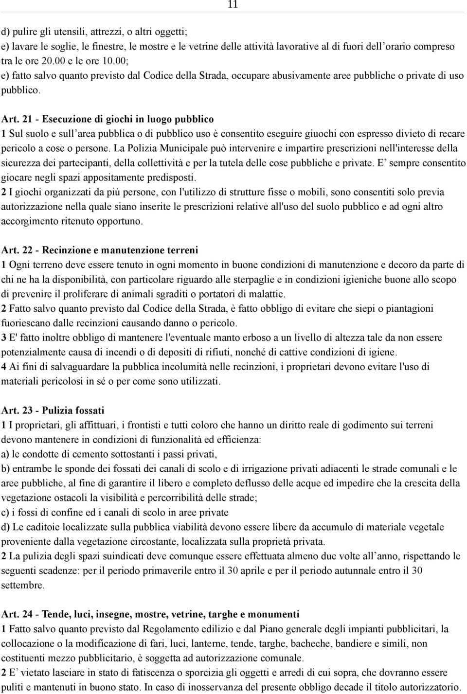 21 - Esecuzione di giochi in luogo pubblico 1 Sul suolo e sull area pubblica o di pubblico uso è consentito eseguire giuochi con espresso divieto di recare pericolo a cose o persone.