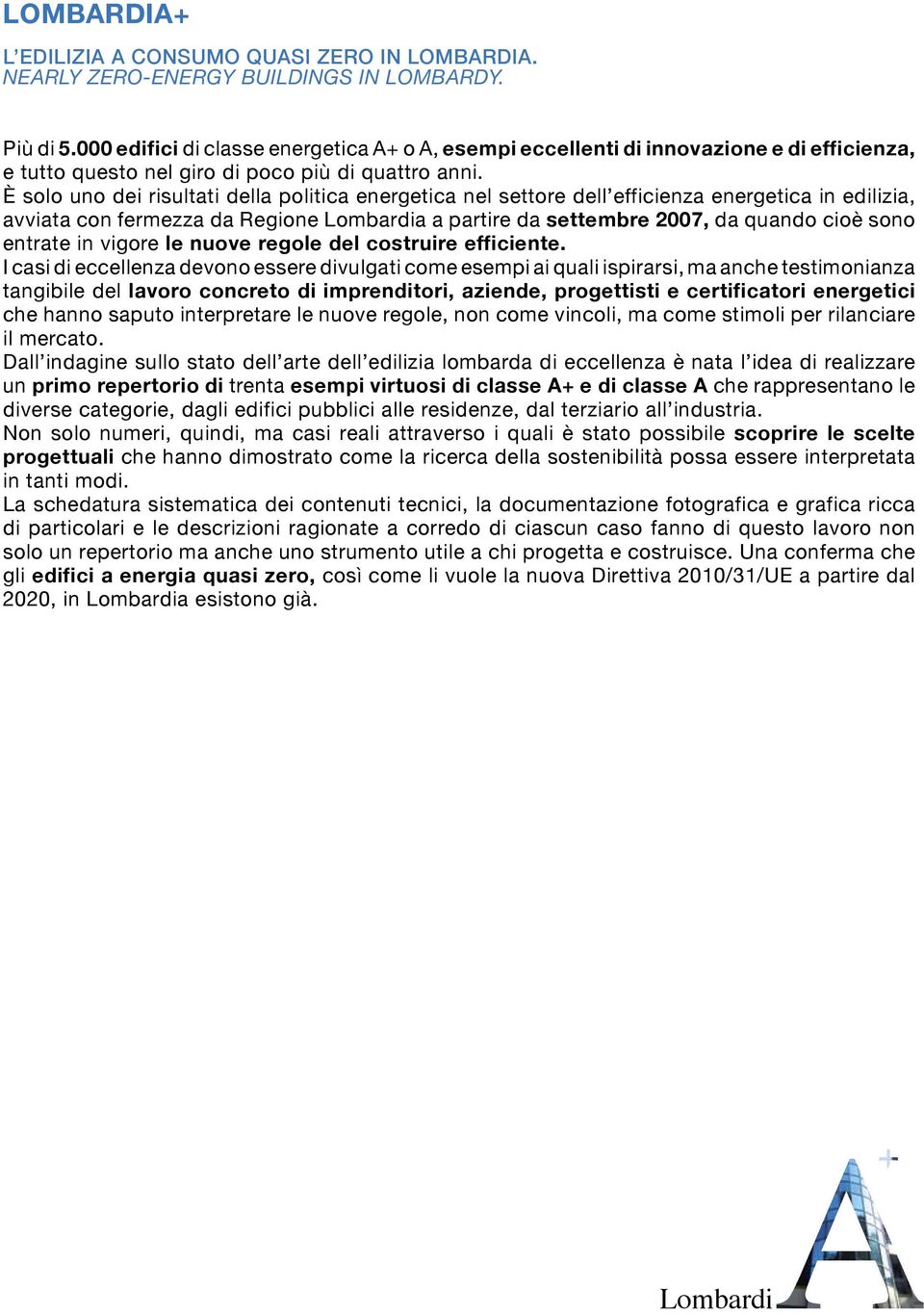 È solo uno dei risultati della politica energetica nel settore dell efficienza energetica in edilizia, avviata con fermezza da Regione a a partire da settembre 2007, da quando cioè sono entrate in