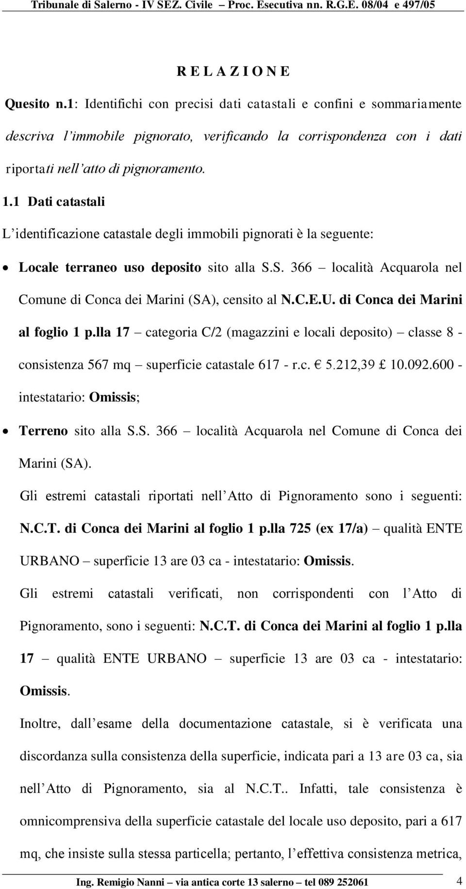 1 Dati catastali L identificazione catastale degli immobili pignorati è la seguente: Locale terraneo uso deposito sito alla S.S. 366 località Acquarola nel Comune di Conca dei Marini (SA), censito al N.