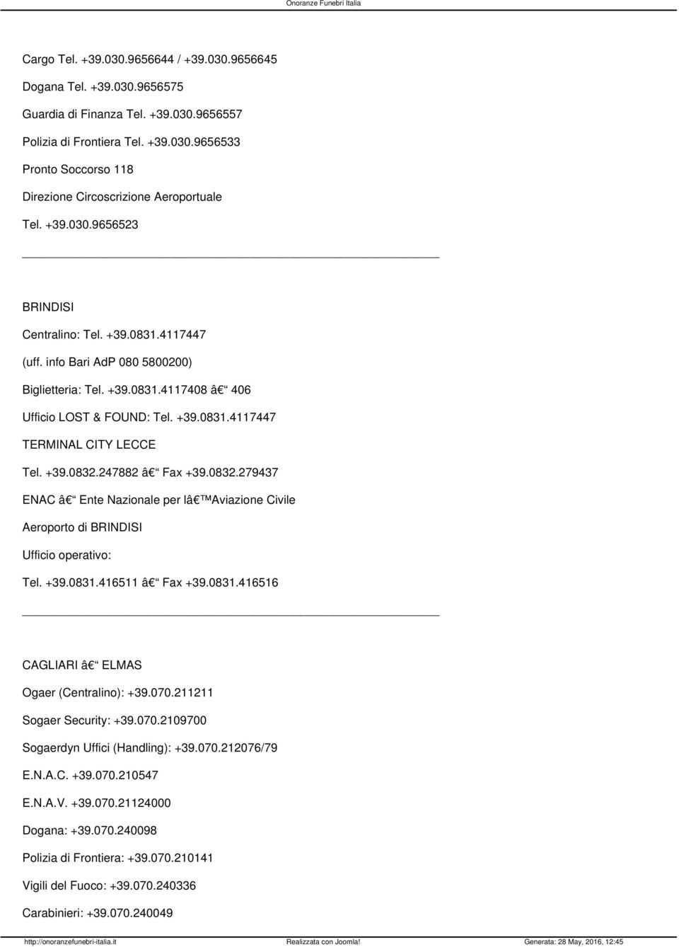 +39.0832.247882 â Fax +39.0832.279437 ENAC â Ente Nazionale per lâ Aviazione Civile Aeroporto di BRINDISI Ufficio operativo: Tel. +39.0831.416511 â Fax +39.0831.416516 CAGLIARI â ELMAS Ogaer (Centralino): +39.