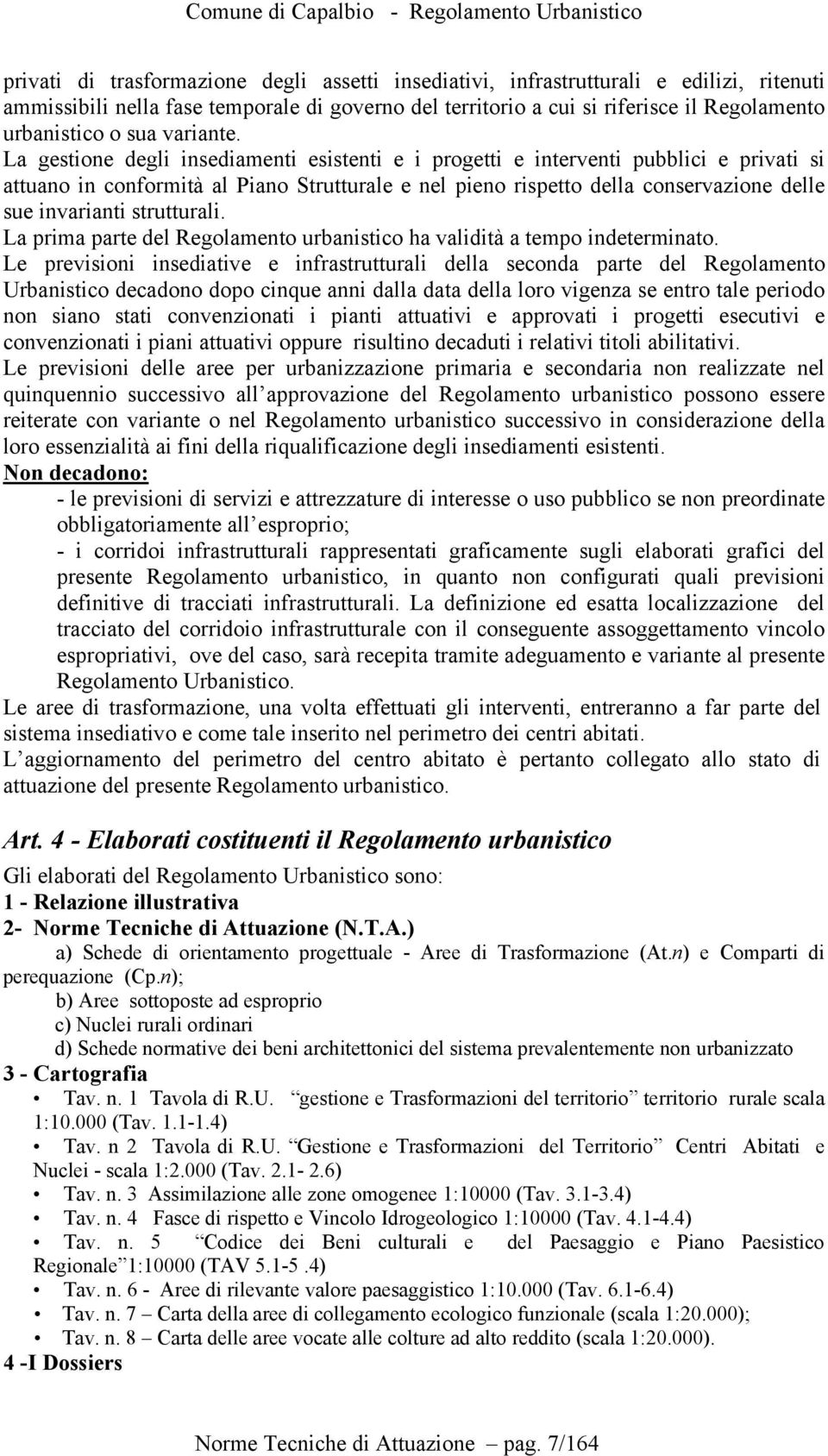 La gestione degli insediamenti esistenti e i progetti e interventi pubblici e privati si attuano in conformità al Piano Strutturale e nel pieno rispetto della conservazione delle sue invarianti