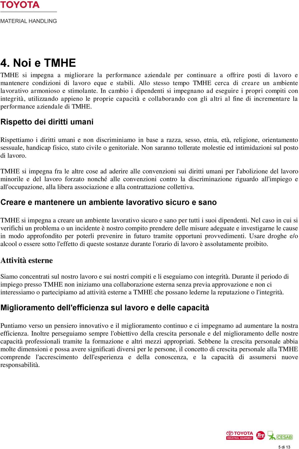 In cambio i dipendenti si impegnano ad eseguire i propri compiti con integrità, utilizzando appieno le proprie capacità e collaborando con gli altri al fine di incrementare la performance aziendale